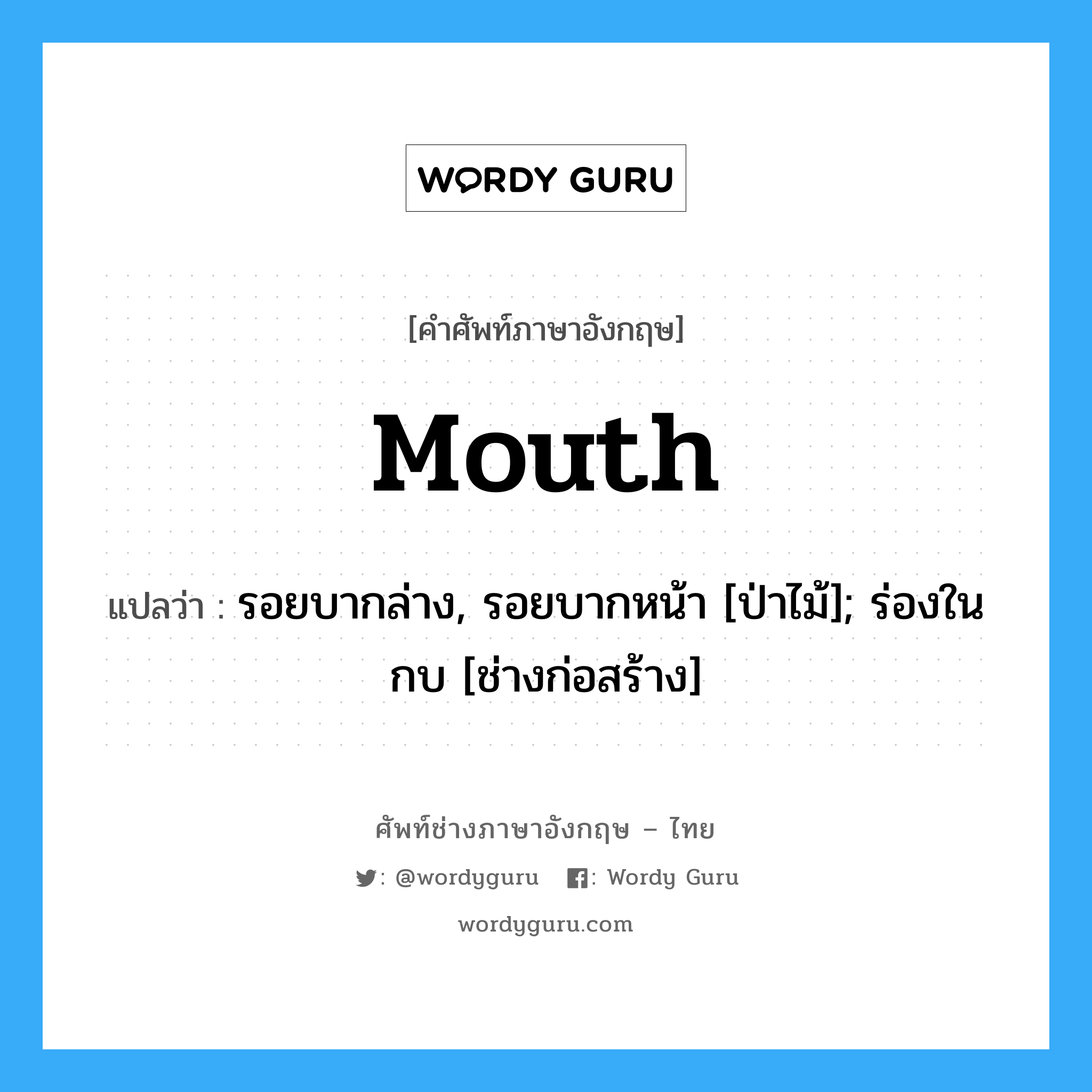 mouth แปลว่า?, คำศัพท์ช่างภาษาอังกฤษ - ไทย mouth คำศัพท์ภาษาอังกฤษ mouth แปลว่า รอยบากล่าง, รอยบากหน้า [ป่าไม้]; ร่องในกบ [ช่างก่อสร้าง]