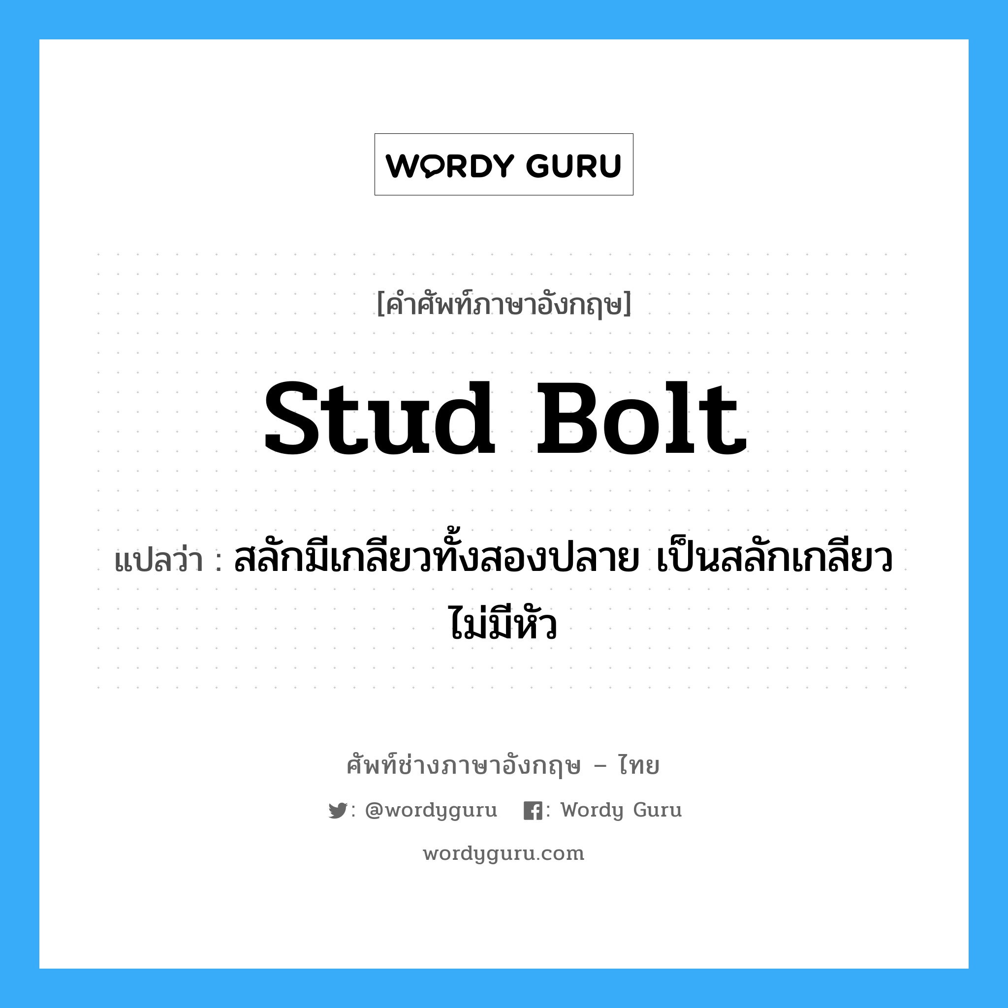 stud-bolt แปลว่า?, คำศัพท์ช่างภาษาอังกฤษ - ไทย stud bolt คำศัพท์ภาษาอังกฤษ stud bolt แปลว่า สลักมีเกลียวทั้งสองปลาย เป็นสลักเกลียวไม่มีหัว