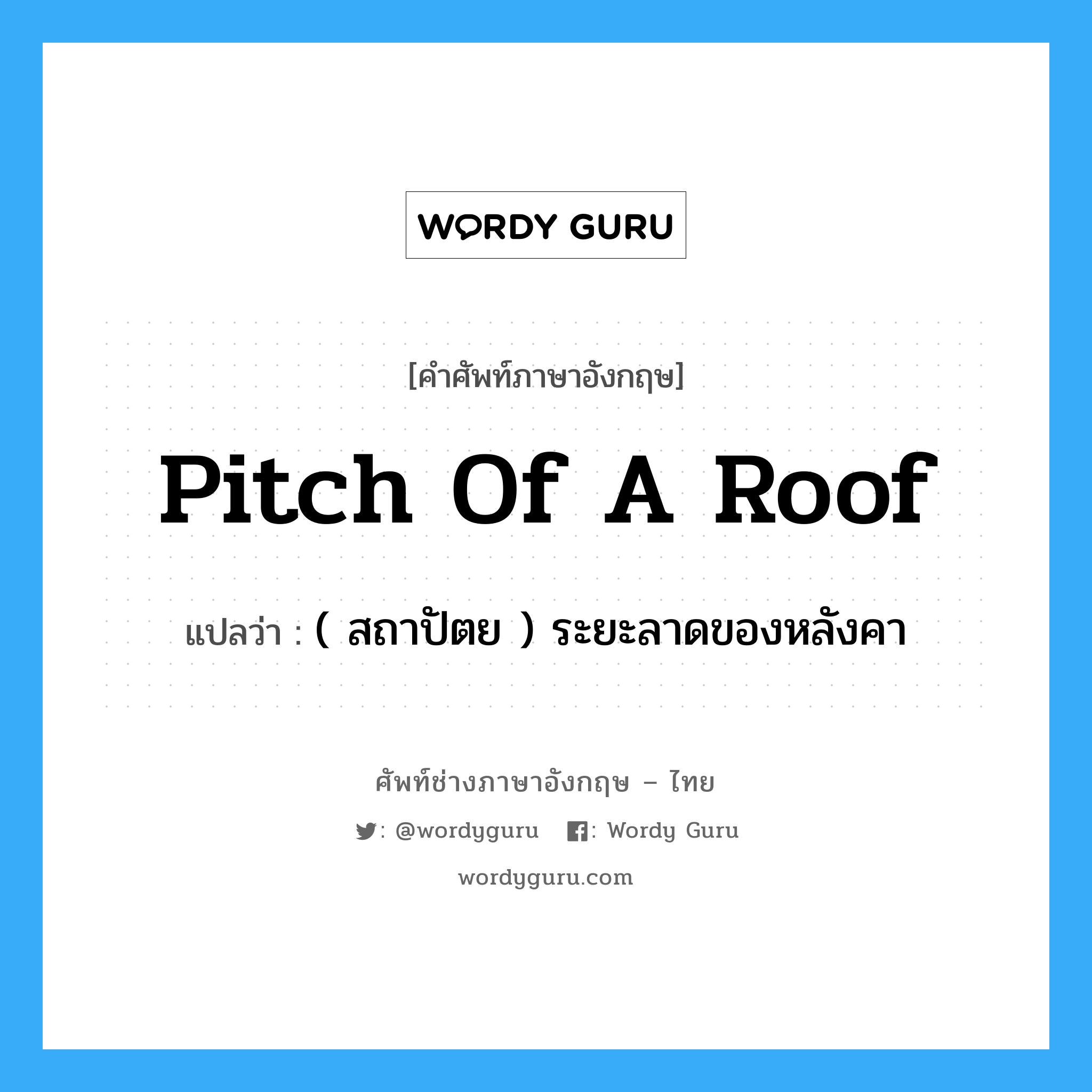 pitch of a roof แปลว่า?, คำศัพท์ช่างภาษาอังกฤษ - ไทย pitch of a roof คำศัพท์ภาษาอังกฤษ pitch of a roof แปลว่า ( สถาปัตย ) ระยะลาดของหลังคา