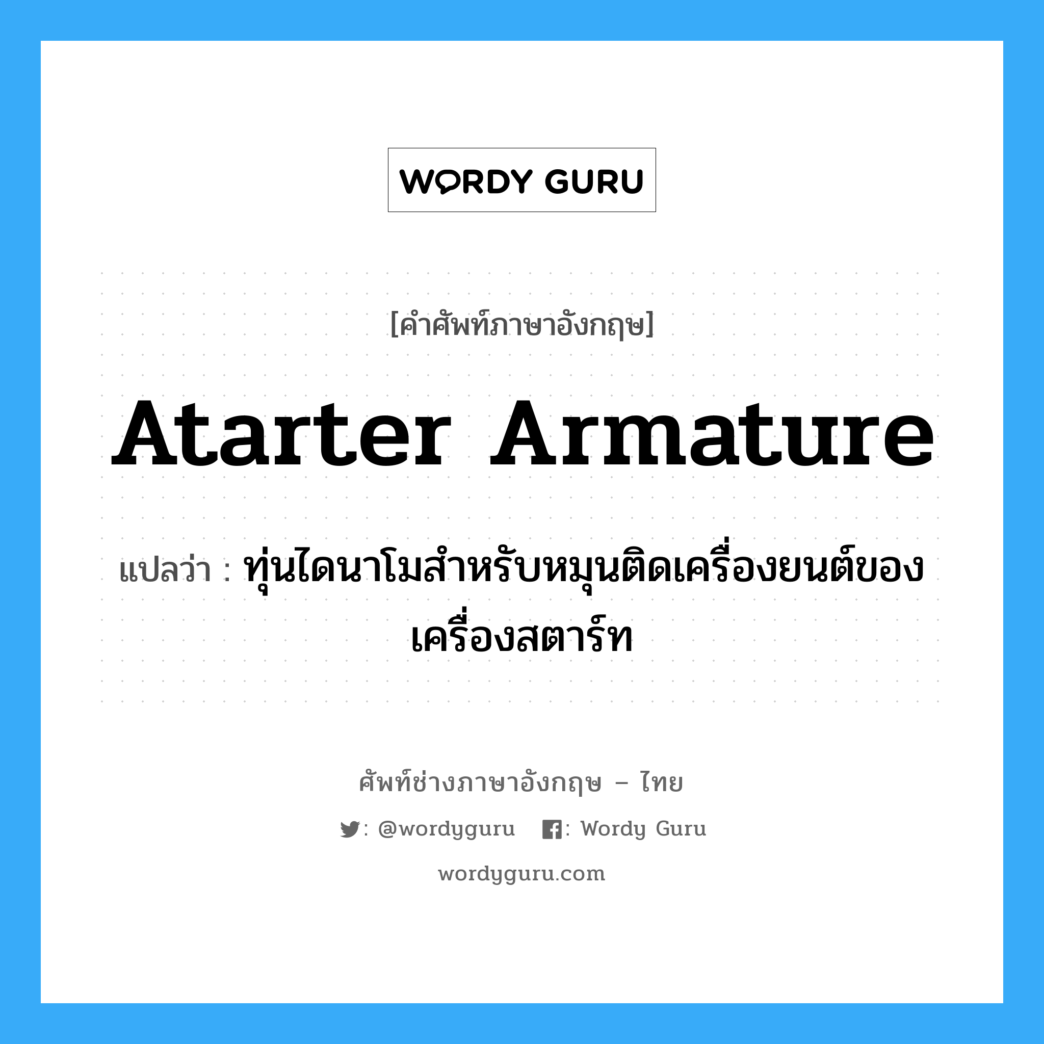 atarter armature แปลว่า?, คำศัพท์ช่างภาษาอังกฤษ - ไทย atarter armature คำศัพท์ภาษาอังกฤษ atarter armature แปลว่า ทุ่นไดนาโมสำหรับหมุนติดเครื่องยนต์ของเครื่องสตาร์ท