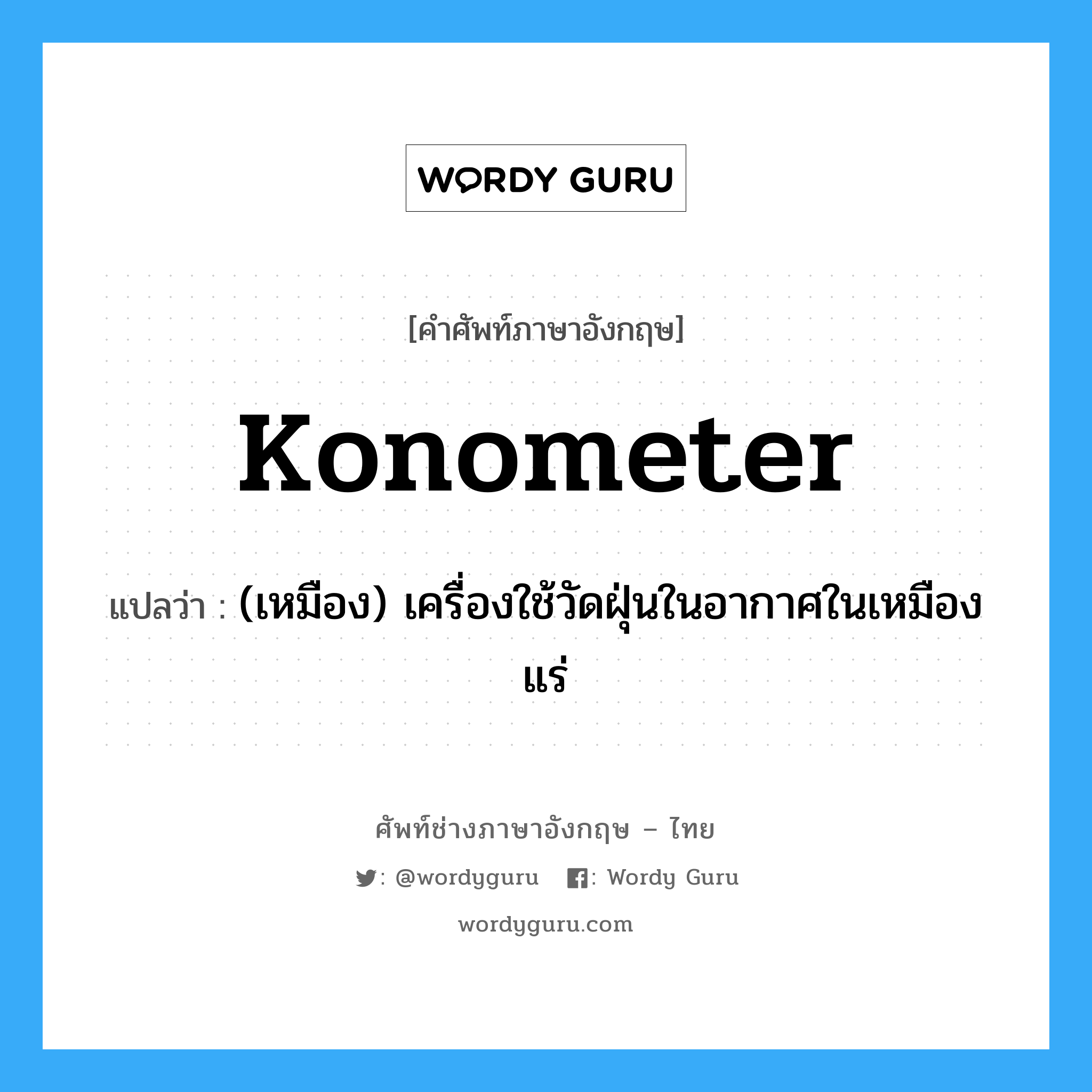 konometer แปลว่า?, คำศัพท์ช่างภาษาอังกฤษ - ไทย konometer คำศัพท์ภาษาอังกฤษ konometer แปลว่า (เหมือง) เครื่องใช้วัดฝุ่นในอากาศในเหมืองแร่