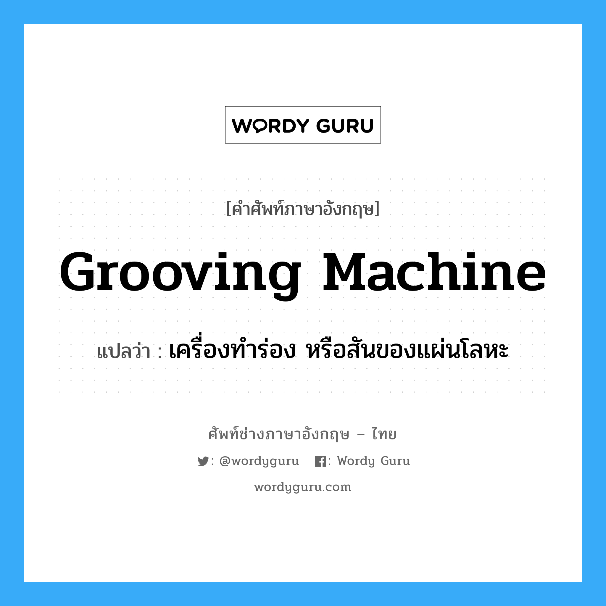 grooving machine แปลว่า?, คำศัพท์ช่างภาษาอังกฤษ - ไทย grooving machine คำศัพท์ภาษาอังกฤษ grooving machine แปลว่า เครื่องทำร่อง หรือสันของแผ่นโลหะ