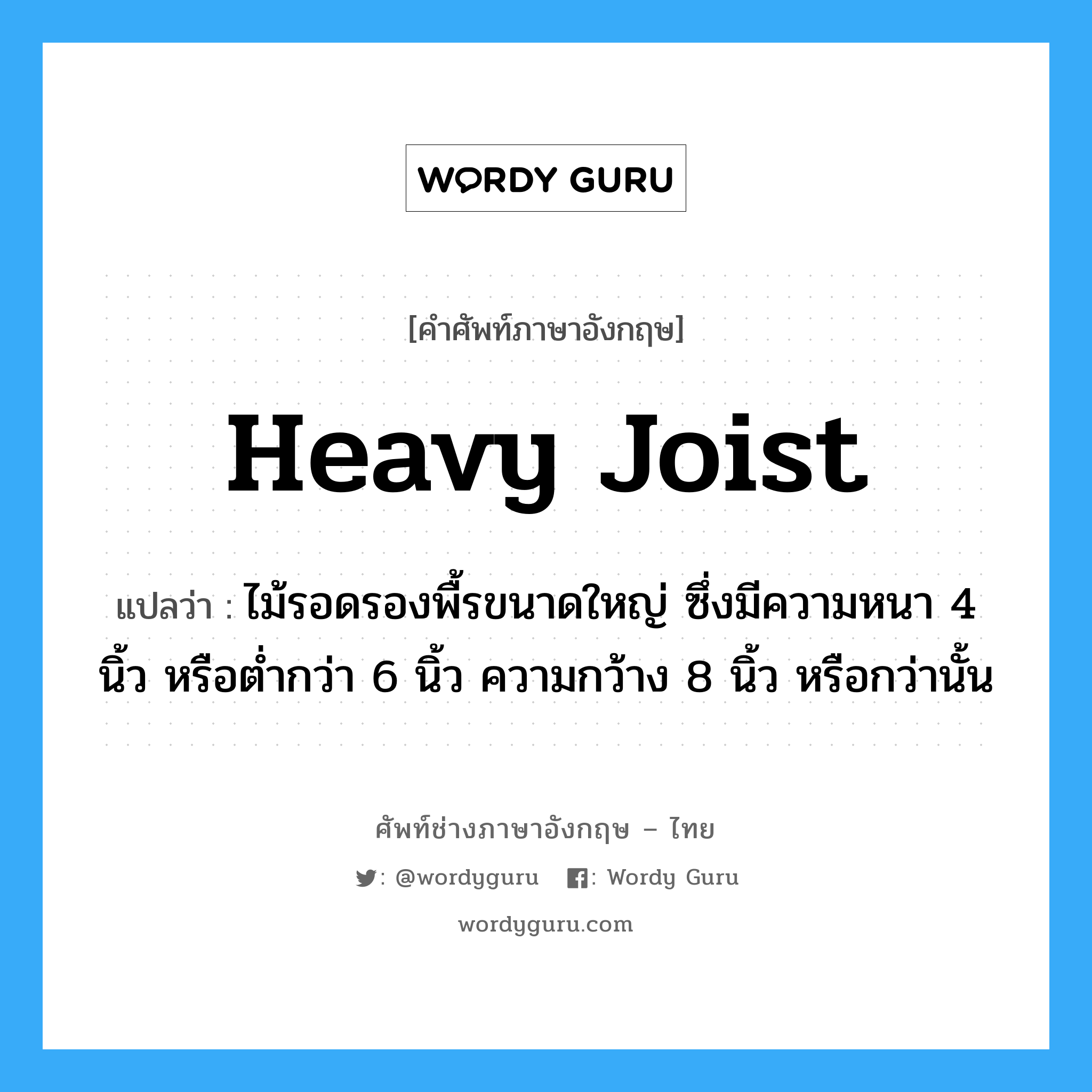 heavy joist แปลว่า?, คำศัพท์ช่างภาษาอังกฤษ - ไทย heavy joist คำศัพท์ภาษาอังกฤษ heavy joist แปลว่า ไม้รอดรองพื้รขนาดใหญ่ ซึ่งมีความหนา 4 นิ้ว หรือต่ำกว่า 6 นิ้ว ความกว้าง 8 นิ้ว หรือกว่านั้น