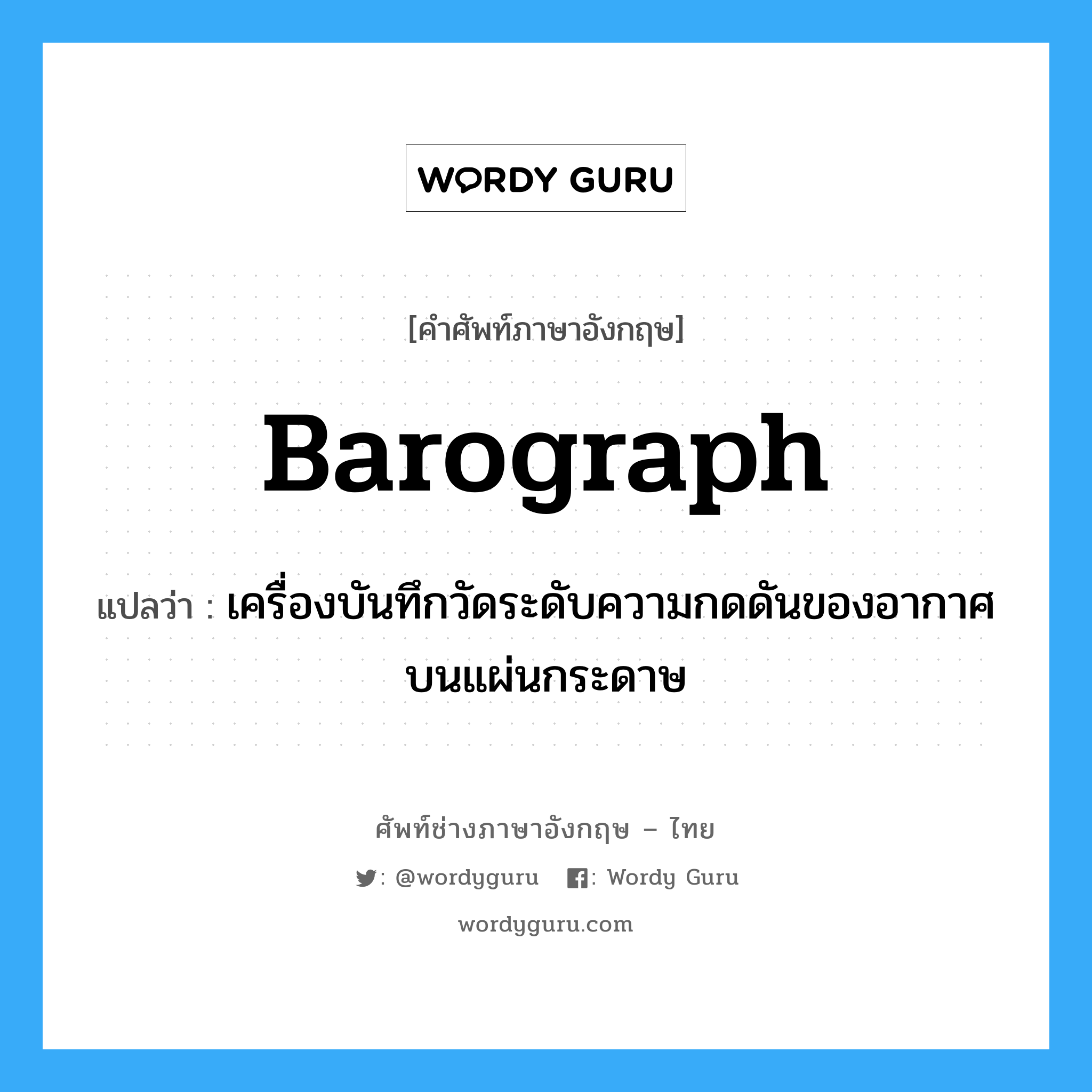 barograph แปลว่า?, คำศัพท์ช่างภาษาอังกฤษ - ไทย barograph คำศัพท์ภาษาอังกฤษ barograph แปลว่า เครื่องบันทึกวัดระดับความกดดันของอากาศบนแผ่นกระดาษ