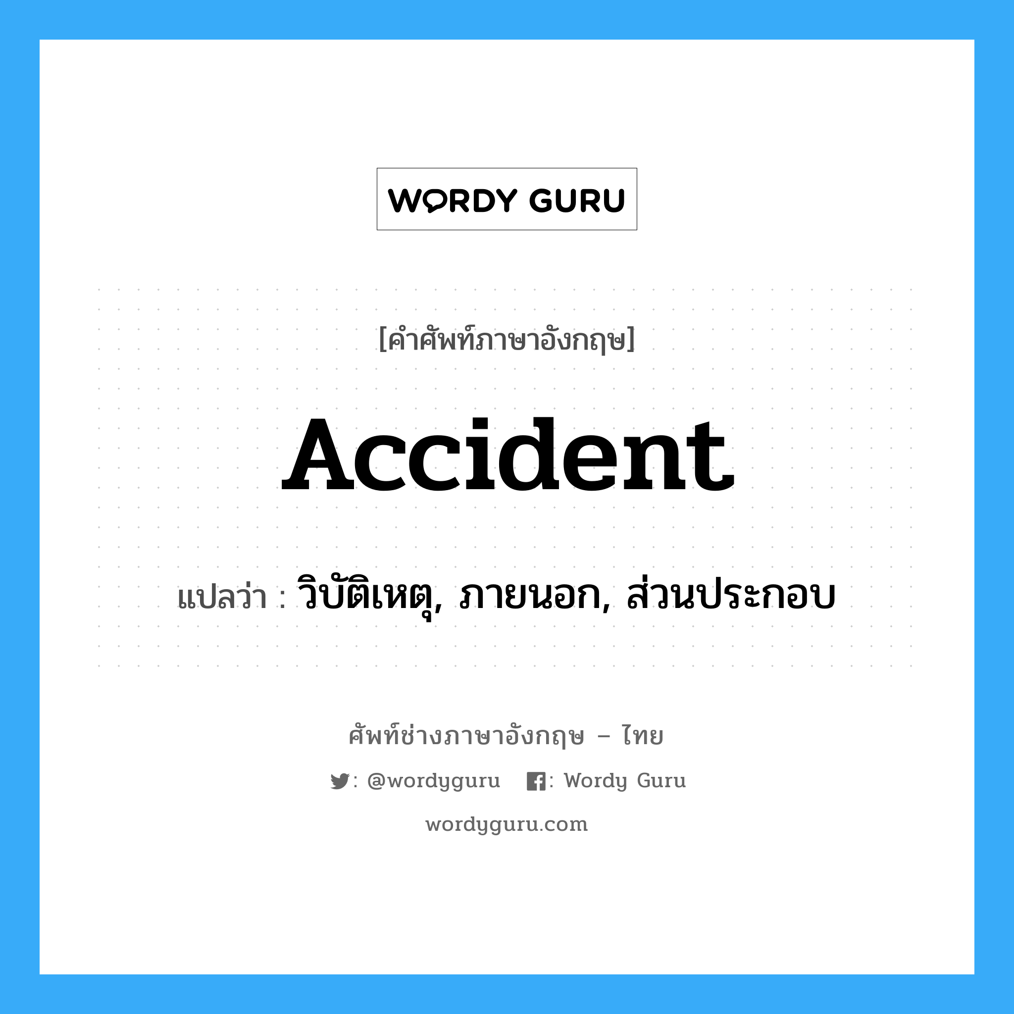 accident แปลว่า?, คำศัพท์ช่างภาษาอังกฤษ - ไทย accident คำศัพท์ภาษาอังกฤษ accident แปลว่า วิบัติเหตุ, ภายนอก, ส่วนประกอบ