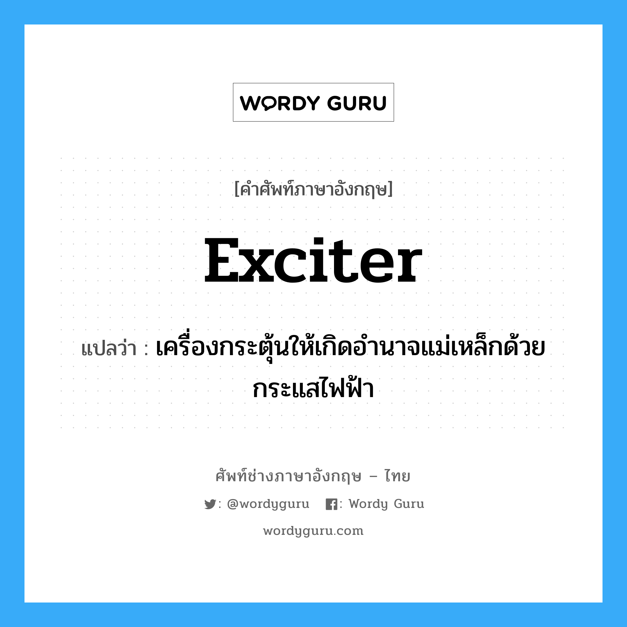 exciter แปลว่า?, คำศัพท์ช่างภาษาอังกฤษ - ไทย exciter คำศัพท์ภาษาอังกฤษ exciter แปลว่า เครื่องกระตุ้นให้เกิดอำนาจแม่เหล็กด้วยกระแสไฟฟ้า