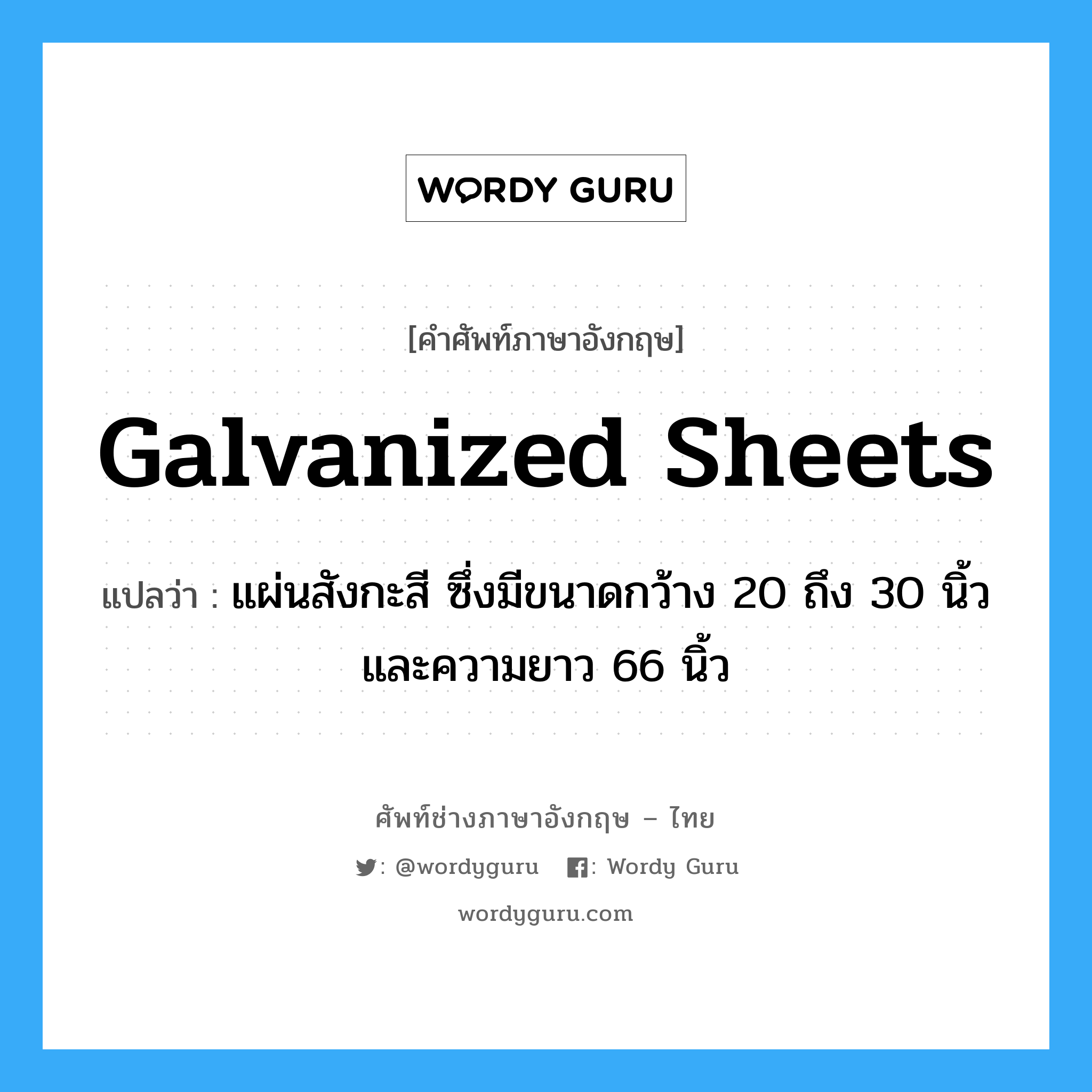 galvanized sheets แปลว่า?, คำศัพท์ช่างภาษาอังกฤษ - ไทย galvanized sheets คำศัพท์ภาษาอังกฤษ galvanized sheets แปลว่า แผ่นสังกะสี ซึ่งมีขนาดกว้าง 20 ถึง 30 นิ้ว และความยาว 66 นิ้ว