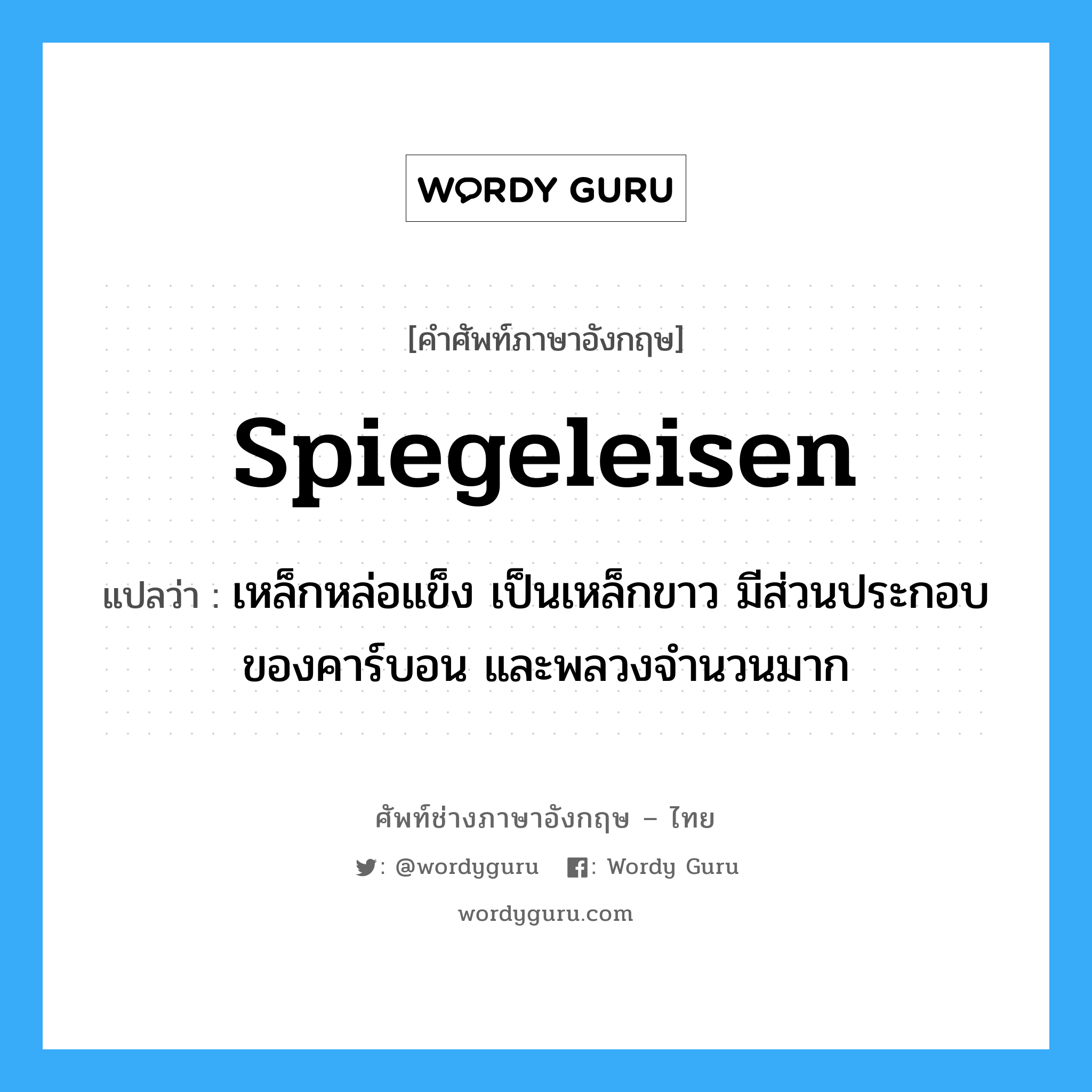 spiegeleisen แปลว่า?, คำศัพท์ช่างภาษาอังกฤษ - ไทย spiegeleisen คำศัพท์ภาษาอังกฤษ spiegeleisen แปลว่า เหล็กหล่อแข็ง เป็นเหล็กขาว มีส่วนประกอบของคาร์บอน และพลวงจำนวนมาก