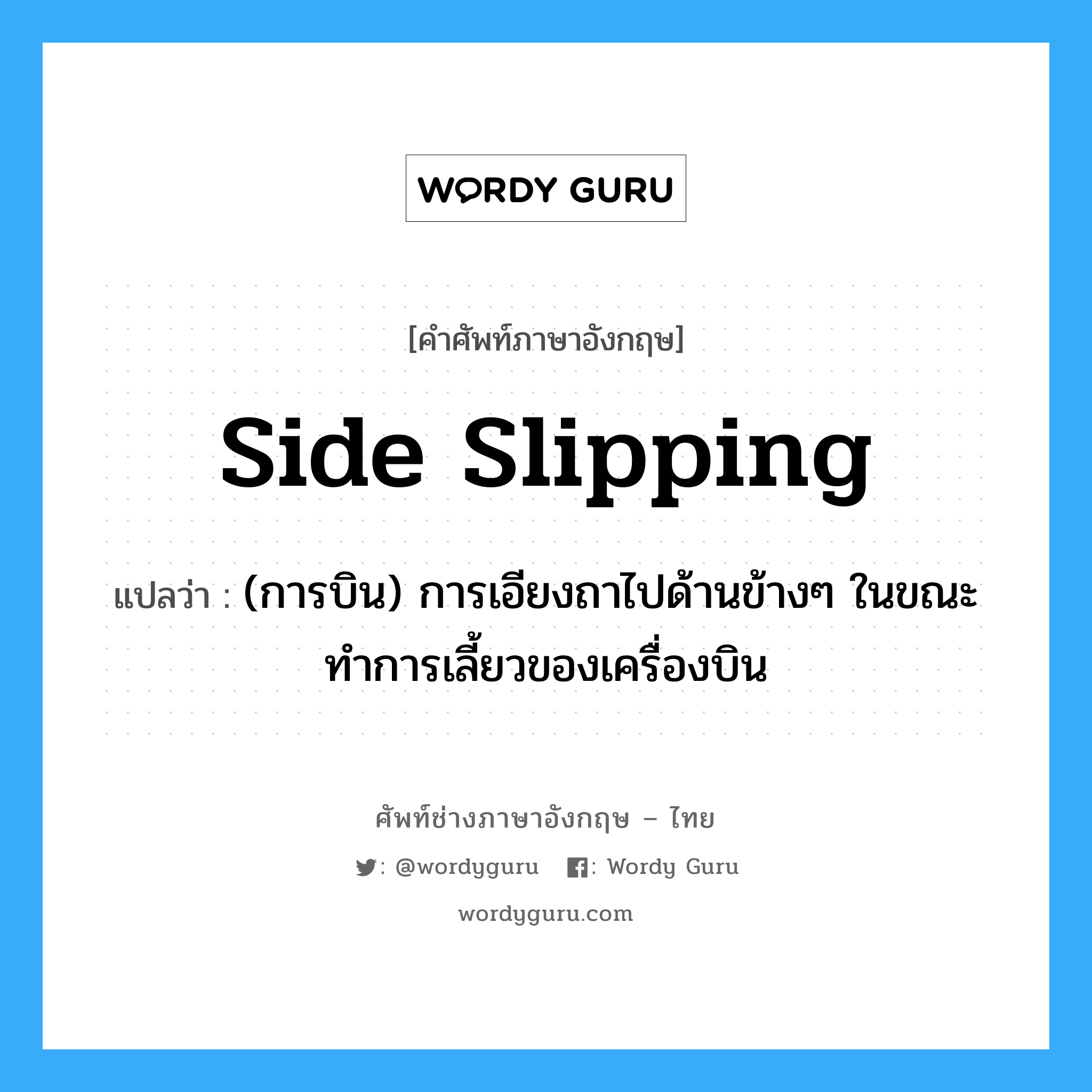 side slipping แปลว่า?, คำศัพท์ช่างภาษาอังกฤษ - ไทย side slipping คำศัพท์ภาษาอังกฤษ side slipping แปลว่า (การบิน) การเอียงถาไปด้านข้างๆ ในขณะทำการเลี้ยวของเครื่องบิน