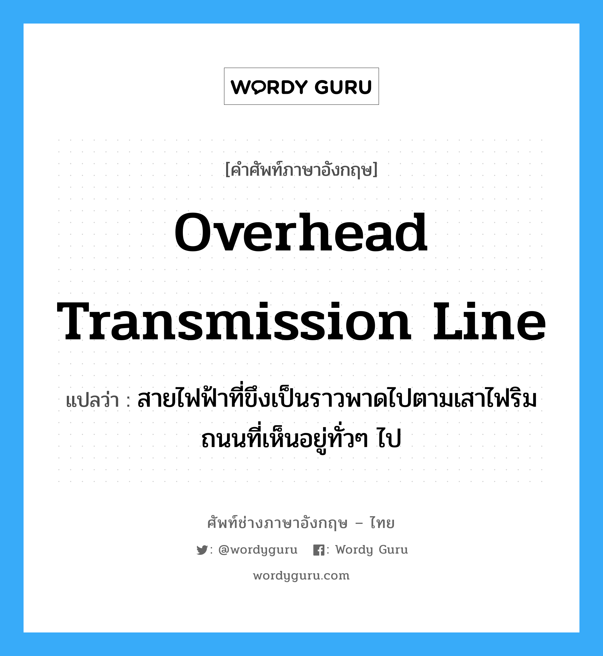 overhead transmission line แปลว่า?, คำศัพท์ช่างภาษาอังกฤษ - ไทย overhead transmission line คำศัพท์ภาษาอังกฤษ overhead transmission line แปลว่า สายไฟฟ้าที่ขึงเป็นราวพาดไปตามเสาไฟริมถนนที่เห็นอยู่ทั่วๆ ไป