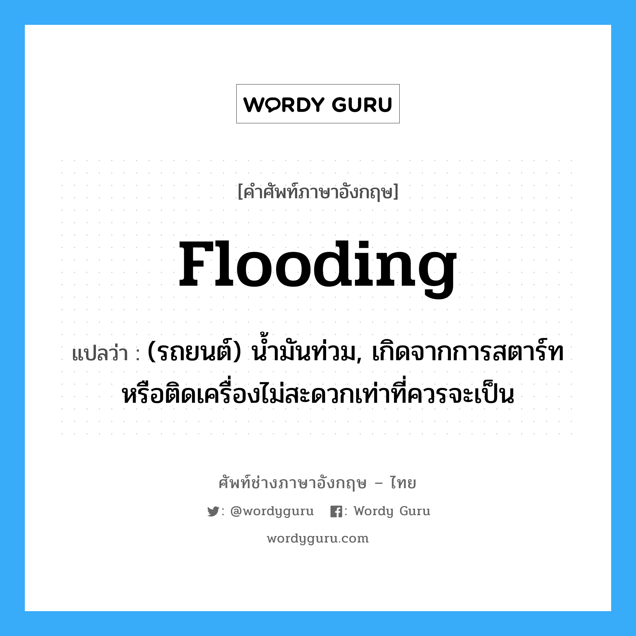 flooding แปลว่า?, คำศัพท์ช่างภาษาอังกฤษ - ไทย flooding คำศัพท์ภาษาอังกฤษ flooding แปลว่า (รถยนต์) น้ำมันท่วม, เกิดจากการสตาร์ทหรือติดเครื่องไม่สะดวกเท่าที่ควรจะเป็น