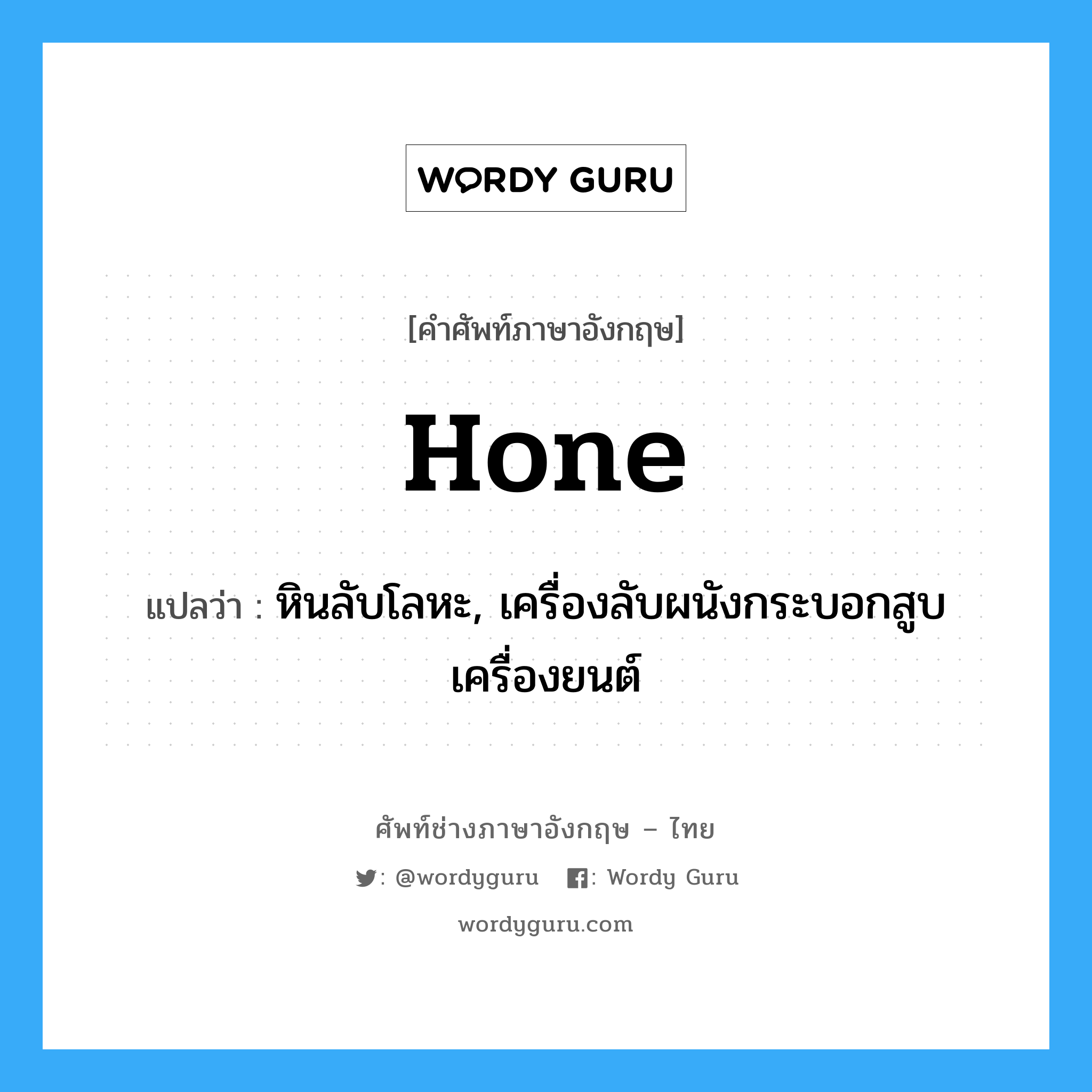 hone แปลว่า?, คำศัพท์ช่างภาษาอังกฤษ - ไทย hone คำศัพท์ภาษาอังกฤษ hone แปลว่า หินลับโลหะ, เครื่องลับผนังกระบอกสูบเครื่องยนต์