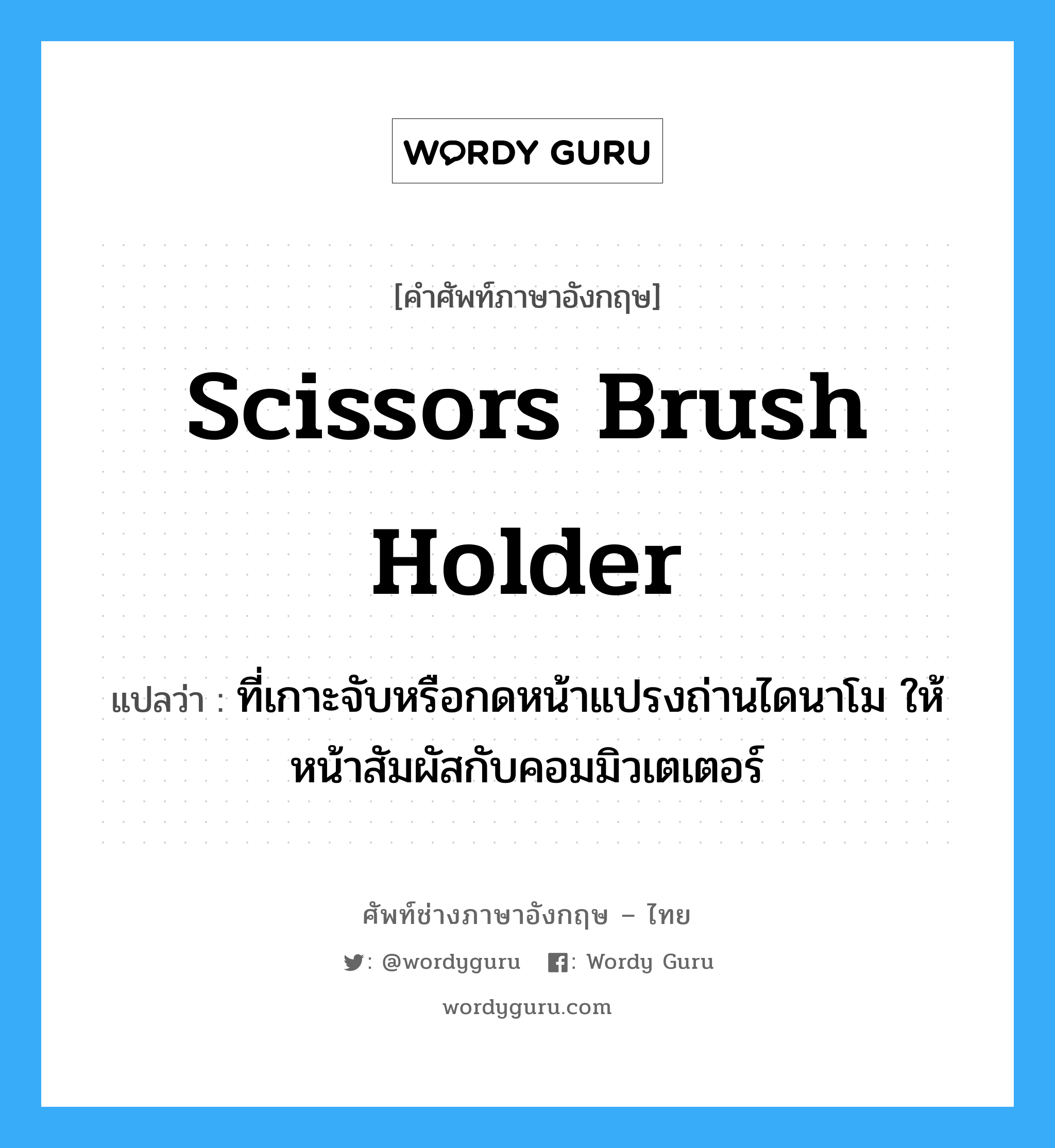 scissors brush holder แปลว่า?, คำศัพท์ช่างภาษาอังกฤษ - ไทย scissors brush holder คำศัพท์ภาษาอังกฤษ scissors brush holder แปลว่า ที่เกาะจับหรือกดหน้าแปรงถ่านไดนาโม ให้หน้าสัมผัสกับคอมมิวเตเตอร์