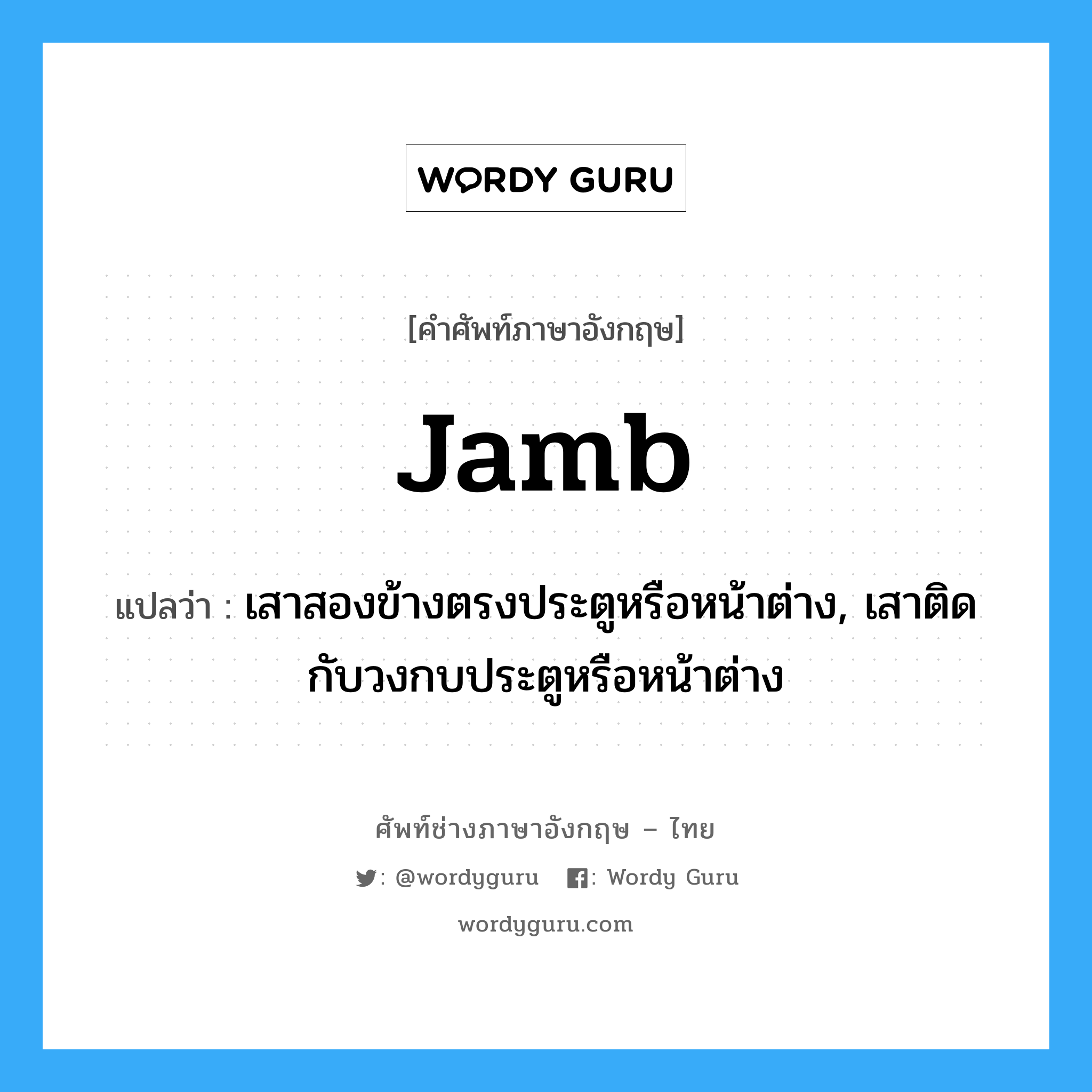 jamb แปลว่า?, คำศัพท์ช่างภาษาอังกฤษ - ไทย jamb คำศัพท์ภาษาอังกฤษ jamb แปลว่า เสาสองข้างตรงประตูหรือหน้าต่าง, เสาติดกับวงกบประตูหรือหน้าต่าง