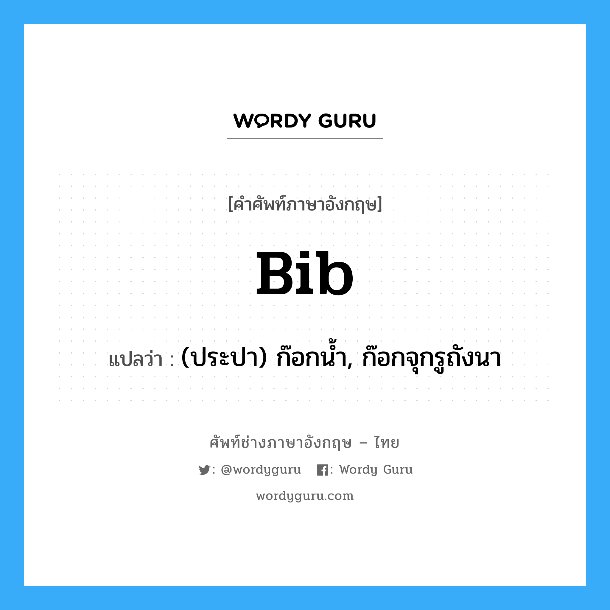 bib แปลว่า?, คำศัพท์ช่างภาษาอังกฤษ - ไทย bib คำศัพท์ภาษาอังกฤษ bib แปลว่า (ประปา) ก๊อกน้ำ, ก๊อกจุกรูถังนา