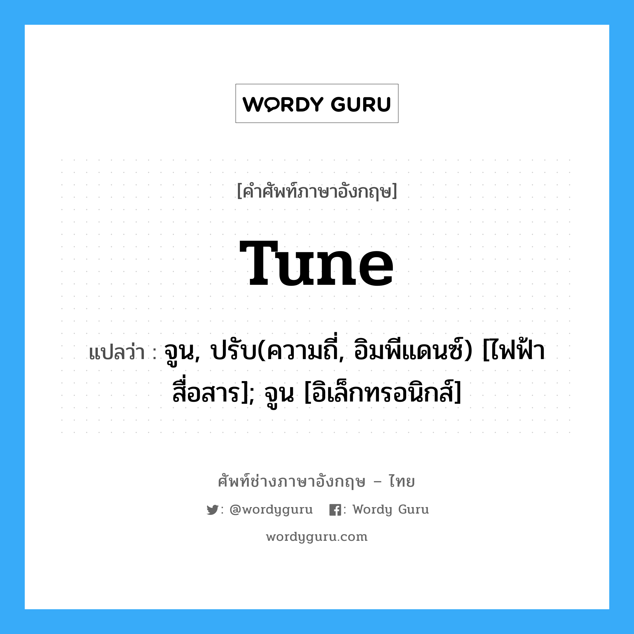 tune แปลว่า?, คำศัพท์ช่างภาษาอังกฤษ - ไทย tune คำศัพท์ภาษาอังกฤษ tune แปลว่า จูน, ปรับ(ความถี่, อิมพีแดนซ์) [ไฟฟ้าสื่อสาร]; จูน [อิเล็กทรอนิกส์]