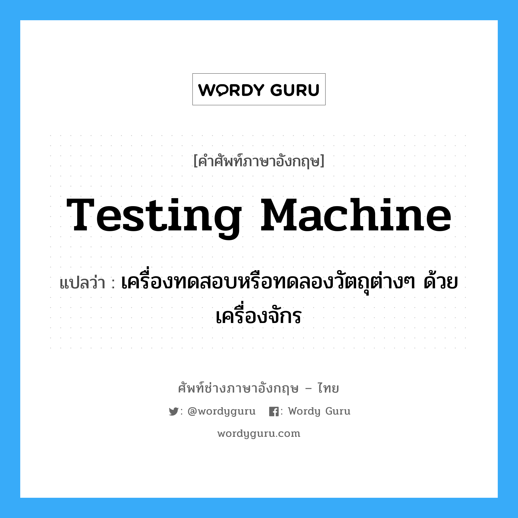 testing machine แปลว่า?, คำศัพท์ช่างภาษาอังกฤษ - ไทย testing machine คำศัพท์ภาษาอังกฤษ testing machine แปลว่า เครื่องทดสอบหรือทดลองวัตถุต่างๆ ด้วยเครื่องจักร