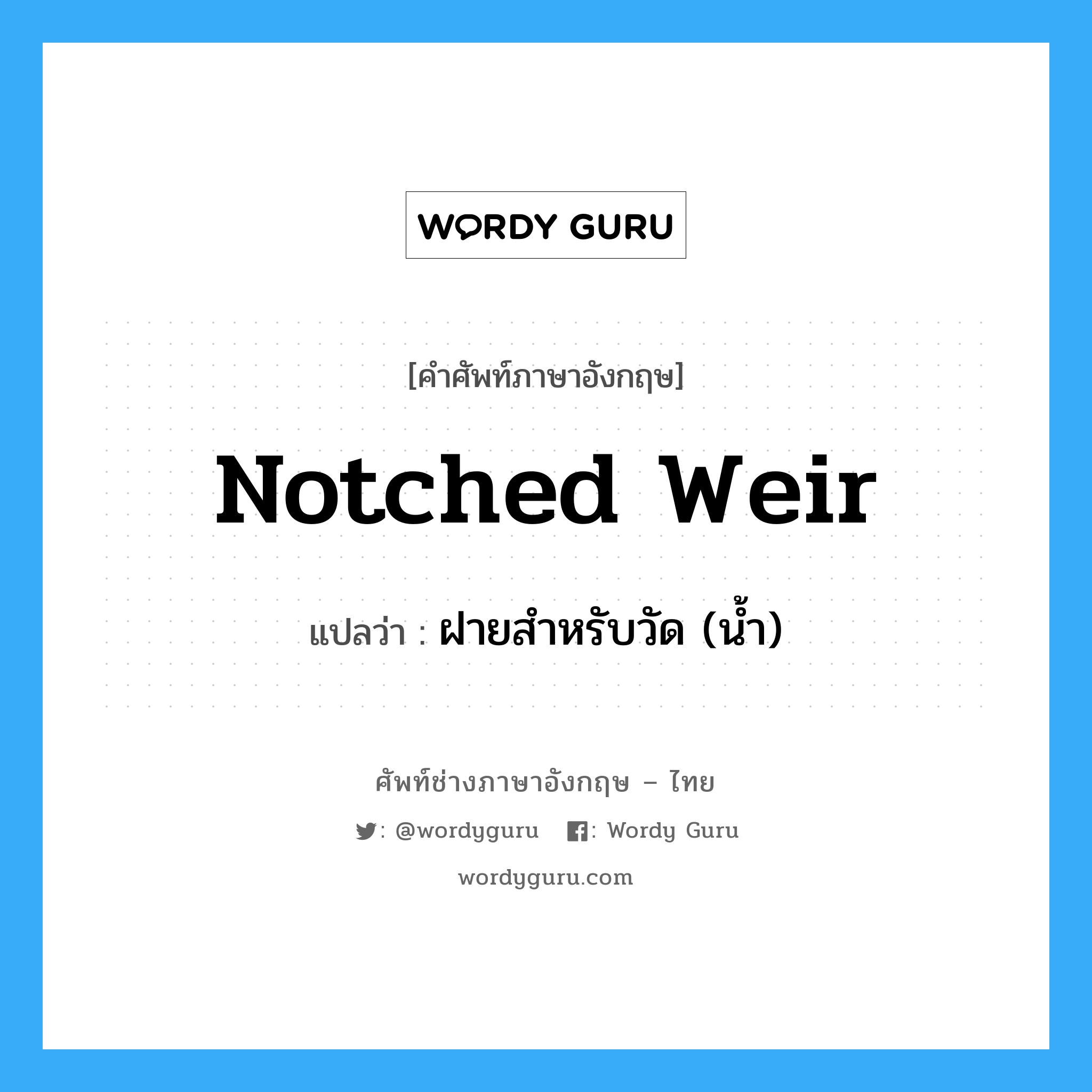 notched weir แปลว่า?, คำศัพท์ช่างภาษาอังกฤษ - ไทย notched weir คำศัพท์ภาษาอังกฤษ notched weir แปลว่า ฝายสำหรับวัด (น้ำ)