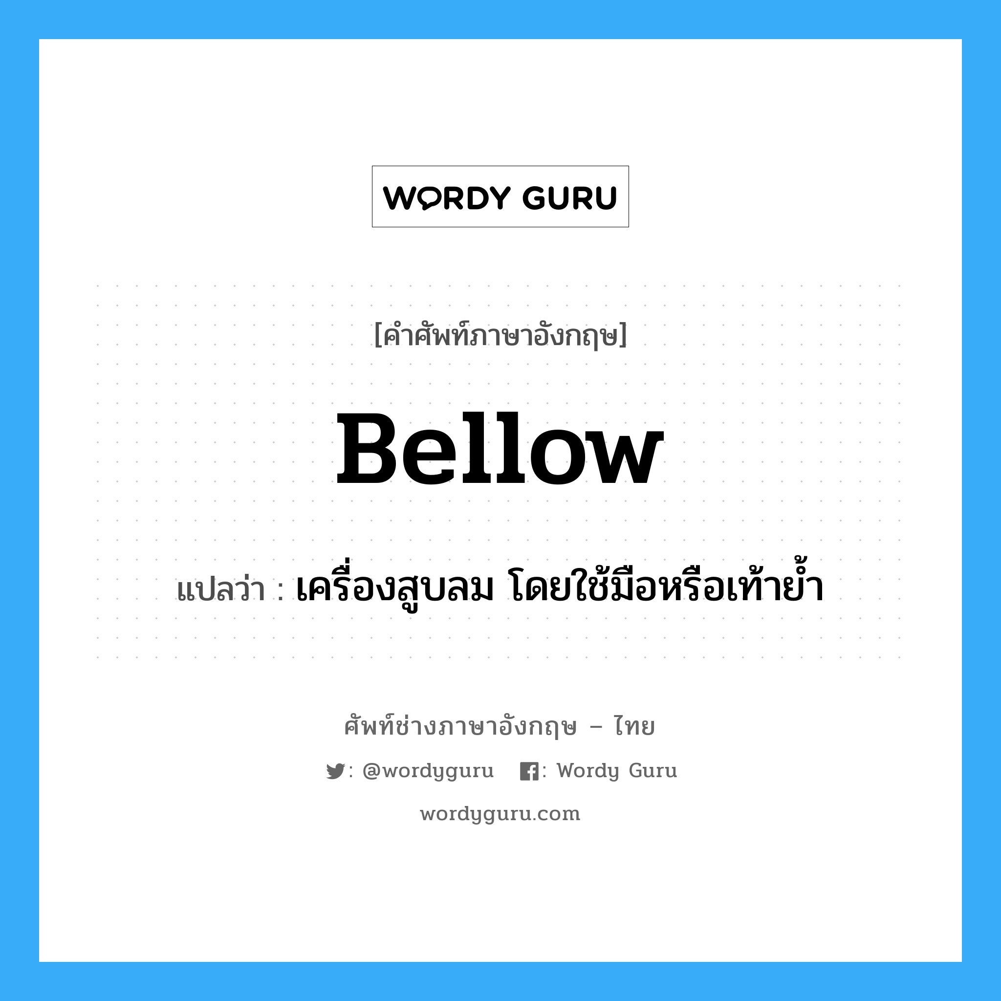 bellow แปลว่า?, คำศัพท์ช่างภาษาอังกฤษ - ไทย bellow คำศัพท์ภาษาอังกฤษ bellow แปลว่า เครื่องสูบลม โดยใช้มือหรือเท้าย้ำ