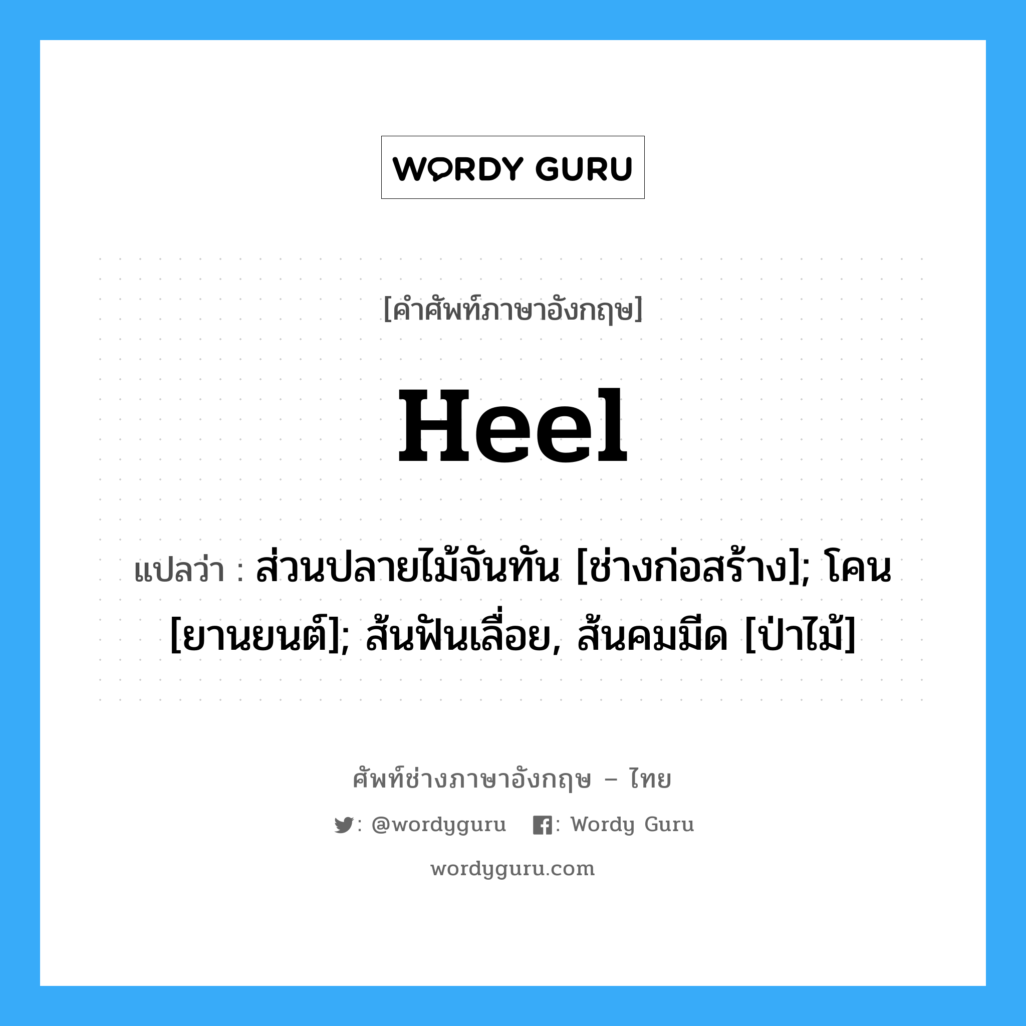 Heel แปลว่า?, คำศัพท์ช่างภาษาอังกฤษ - ไทย Heel คำศัพท์ภาษาอังกฤษ Heel แปลว่า ส่วนปลายไม้จันทัน [ช่างก่อสร้าง]; โคน [ยานยนต์]; ส้นฟันเลื่อย, ส้นคมมีด [ป่าไม้]