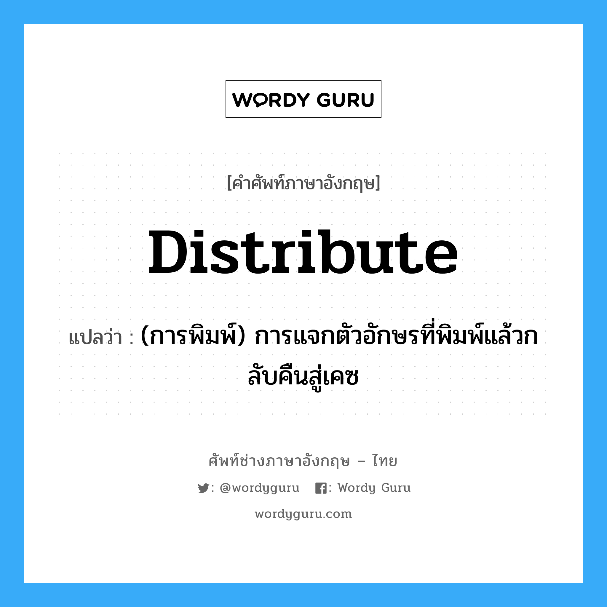 distribute แปลว่า?, คำศัพท์ช่างภาษาอังกฤษ - ไทย distribute คำศัพท์ภาษาอังกฤษ distribute แปลว่า (การพิมพ์) การแจกตัวอักษรที่พิมพ์แล้วกลับคืนสู่เคซ