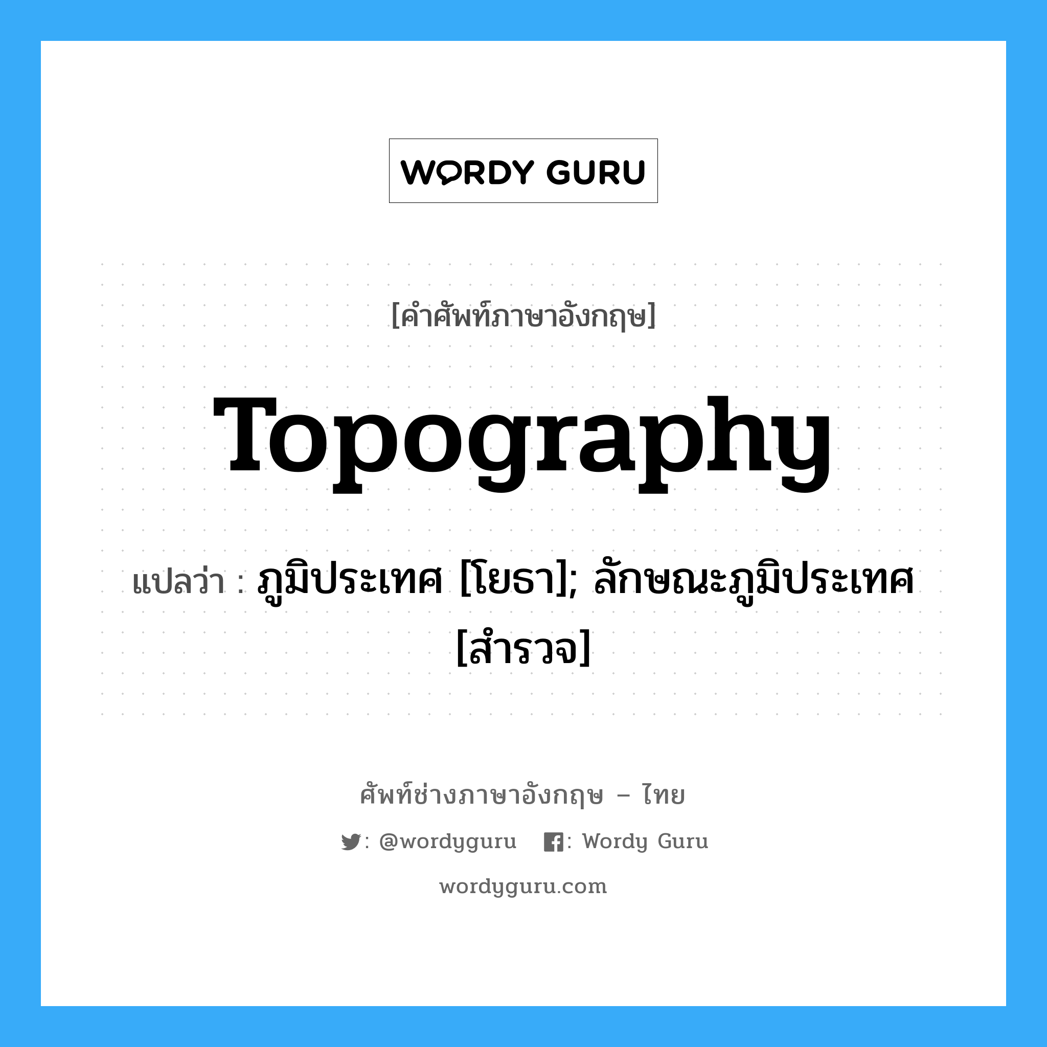 topography แปลว่า?, คำศัพท์ช่างภาษาอังกฤษ - ไทย topography คำศัพท์ภาษาอังกฤษ topography แปลว่า ภูมิประเทศ [โยธา]; ลักษณะภูมิประเทศ [สำรวจ]