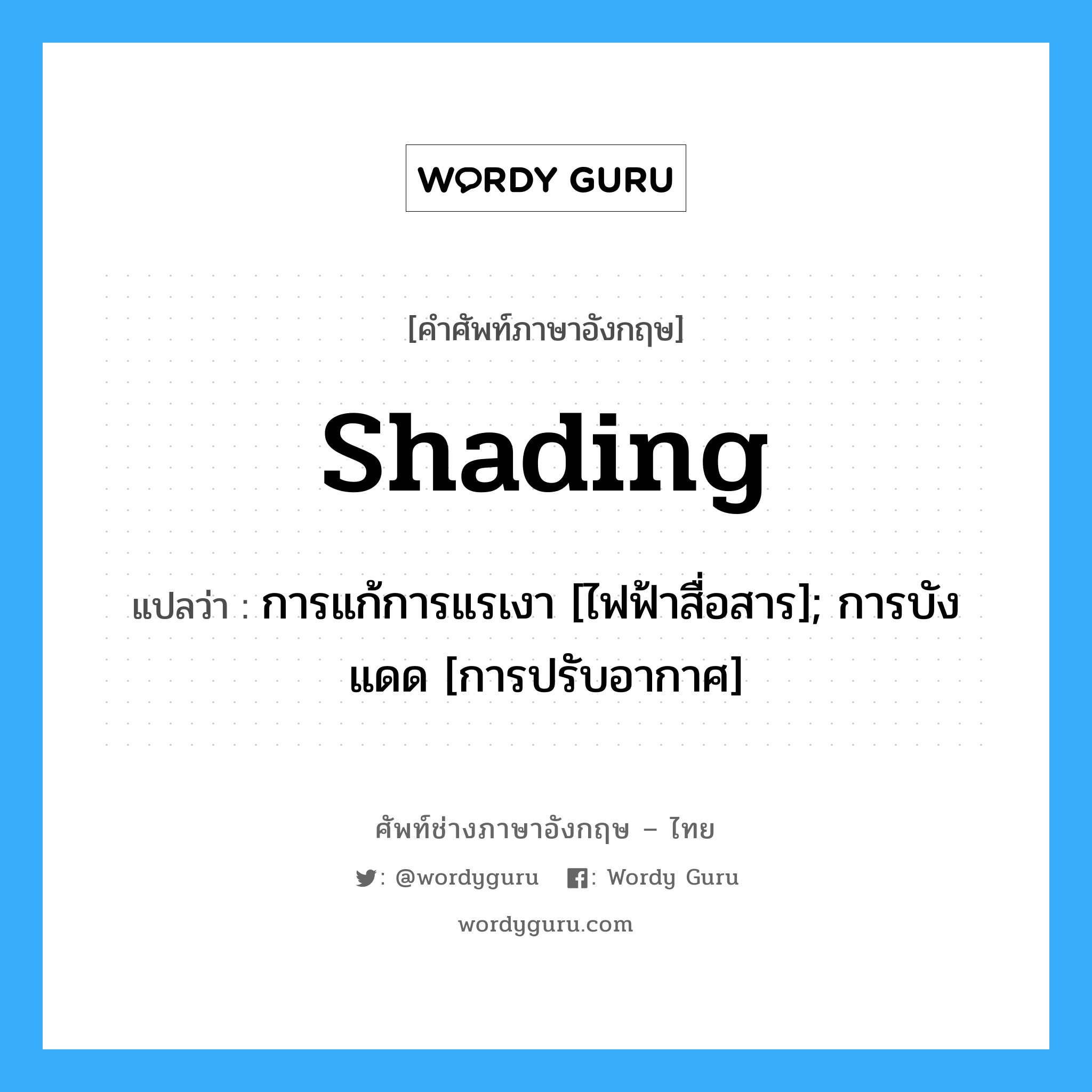 shading แปลว่า?, คำศัพท์ช่างภาษาอังกฤษ - ไทย shading คำศัพท์ภาษาอังกฤษ shading แปลว่า การแก้การแรเงา [ไฟฟ้าสื่อสาร]; การบังแดด [การปรับอากาศ]