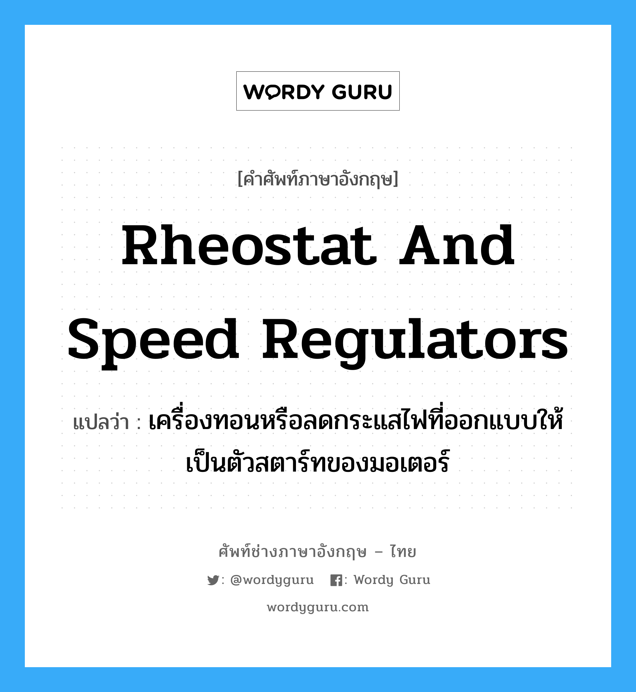 rheostat and speed regulators แปลว่า?, คำศัพท์ช่างภาษาอังกฤษ - ไทย rheostat and speed regulators คำศัพท์ภาษาอังกฤษ rheostat and speed regulators แปลว่า เครื่องทอนหรือลดกระแสไฟที่ออกแบบให้เป็นตัวสตาร์ทของมอเตอร์