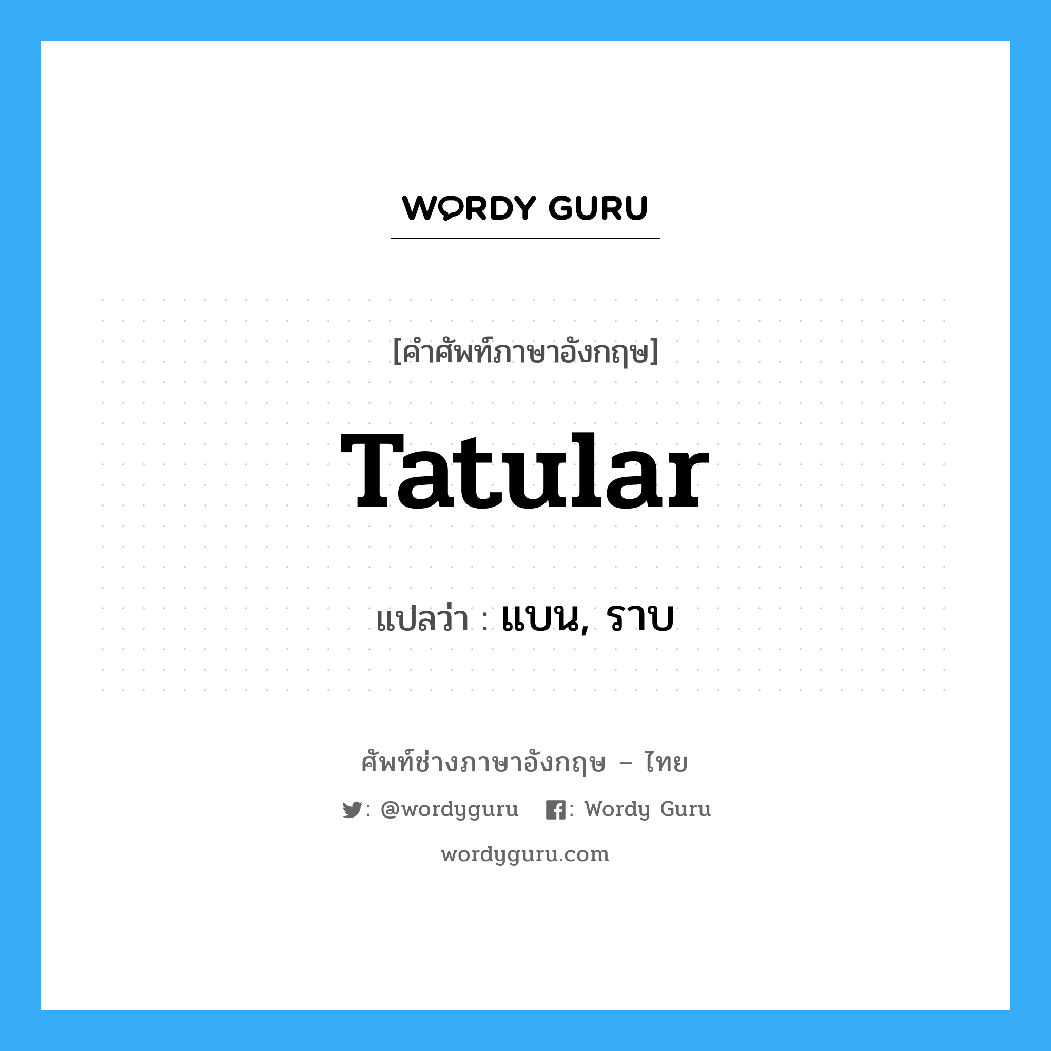 tatular แปลว่า?, คำศัพท์ช่างภาษาอังกฤษ - ไทย tatular คำศัพท์ภาษาอังกฤษ tatular แปลว่า แบน, ราบ