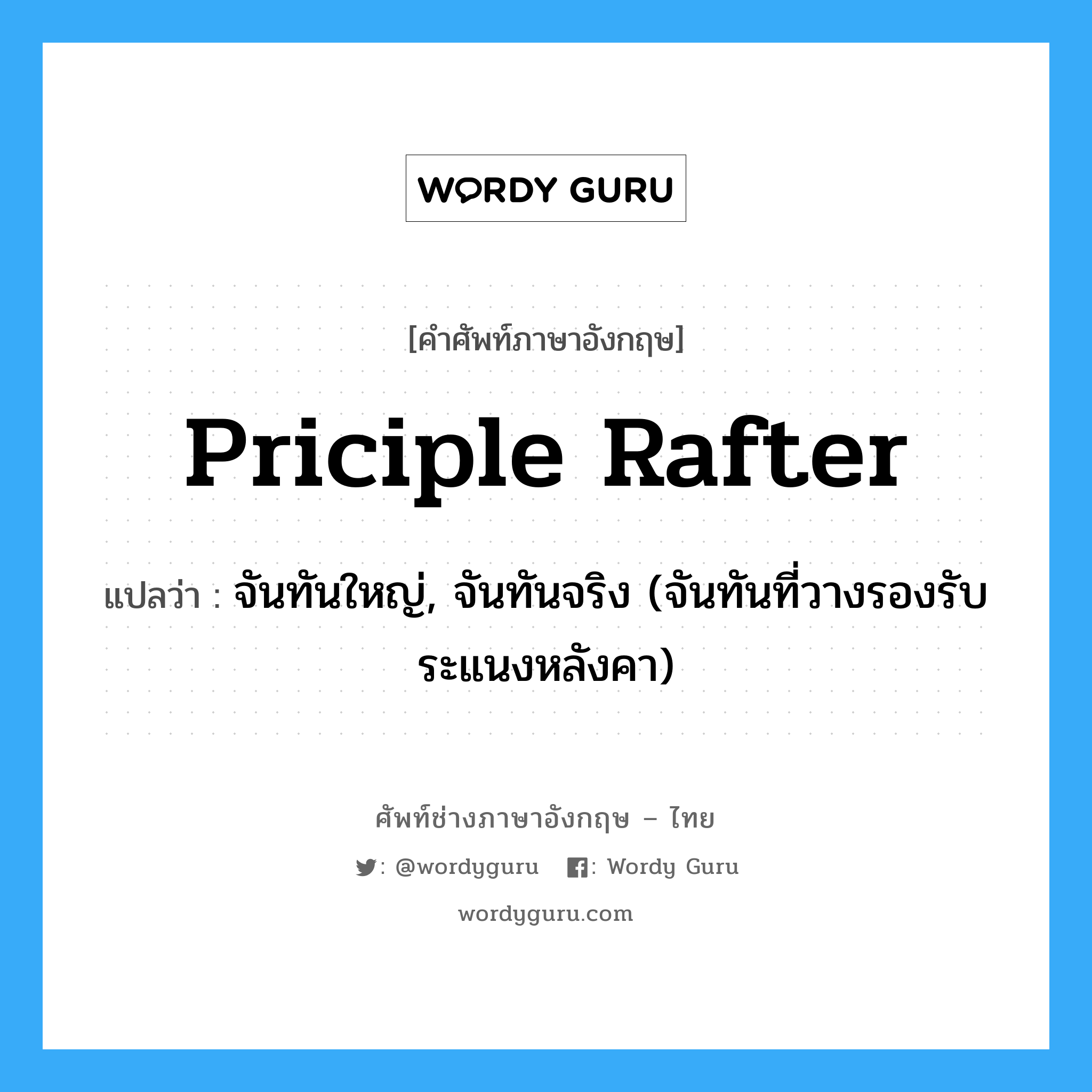 priciple rafter แปลว่า?, คำศัพท์ช่างภาษาอังกฤษ - ไทย priciple rafter คำศัพท์ภาษาอังกฤษ priciple rafter แปลว่า จันทันใหญ่, จันทันจริง (จันทันที่วางรองรับระแนงหลังคา)