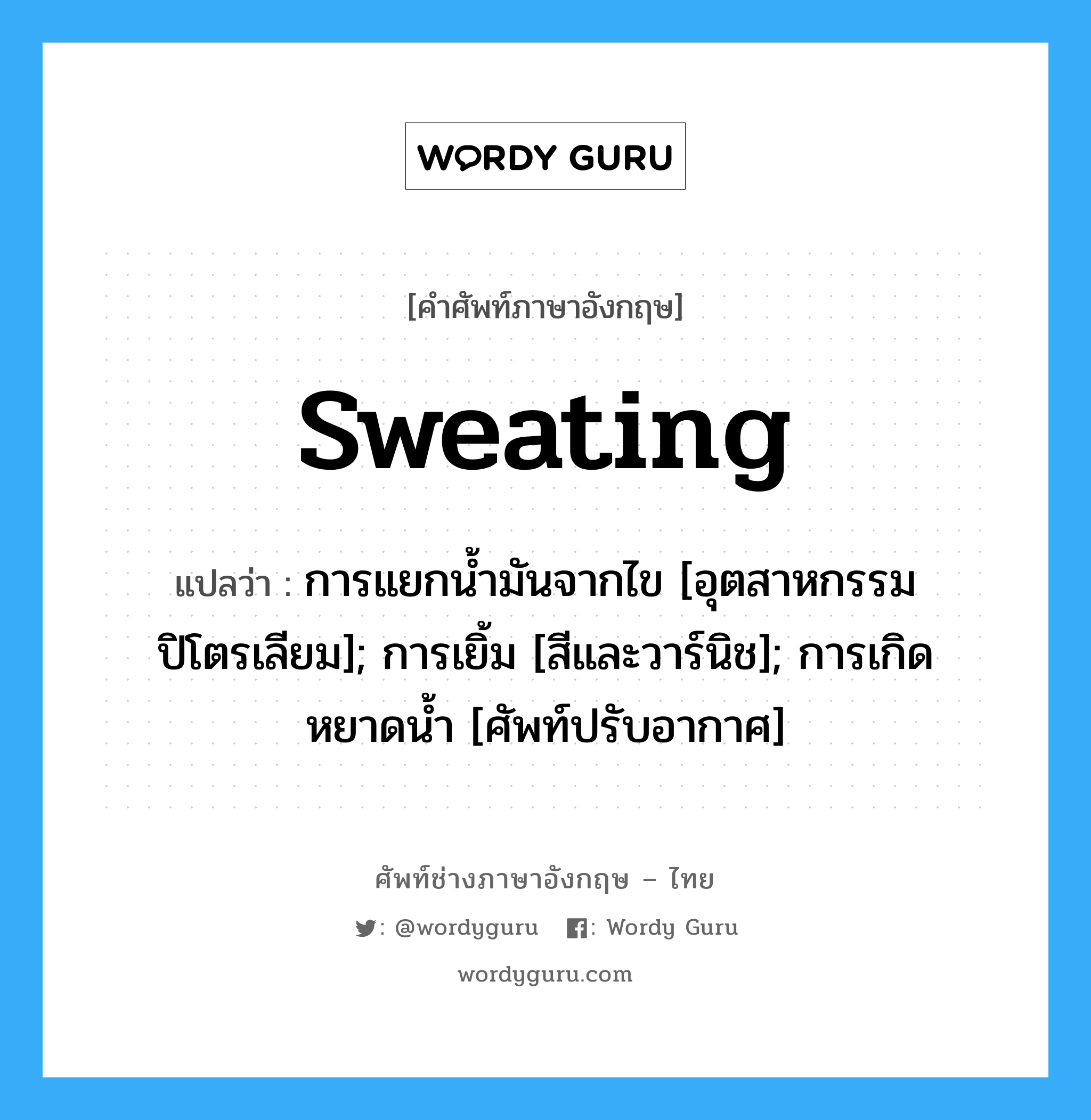 sweating แปลว่า?, คำศัพท์ช่างภาษาอังกฤษ - ไทย sweating คำศัพท์ภาษาอังกฤษ sweating แปลว่า การแยกน้ำมันจากไข [อุตสาหกรรมปิโตรเลียม]; การเยิ้ม [สีและวาร์นิช]; การเกิดหยาดน้ำ [ศัพท์ปรับอากาศ]