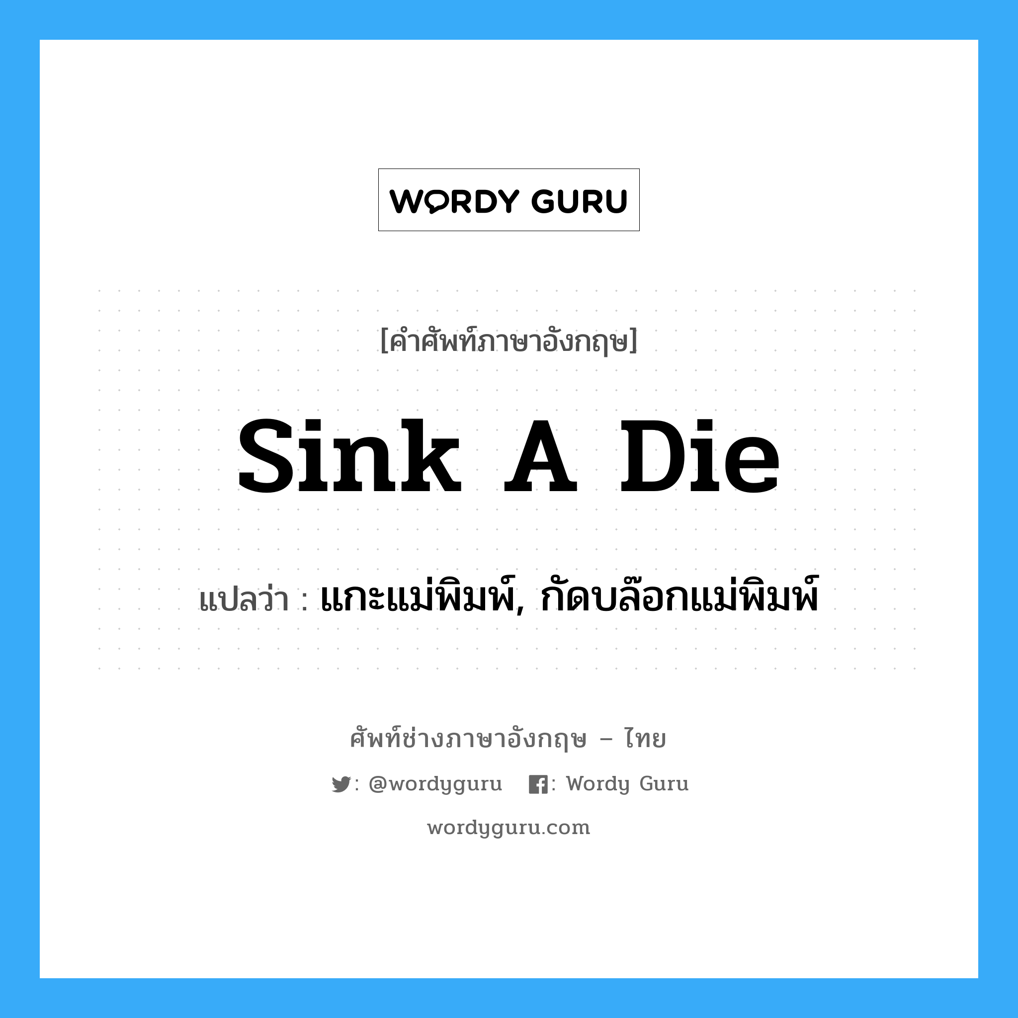 sink a die แปลว่า?, คำศัพท์ช่างภาษาอังกฤษ - ไทย sink a die คำศัพท์ภาษาอังกฤษ sink a die แปลว่า แกะแม่พิมพ์, กัดบล๊อกแม่พิมพ์