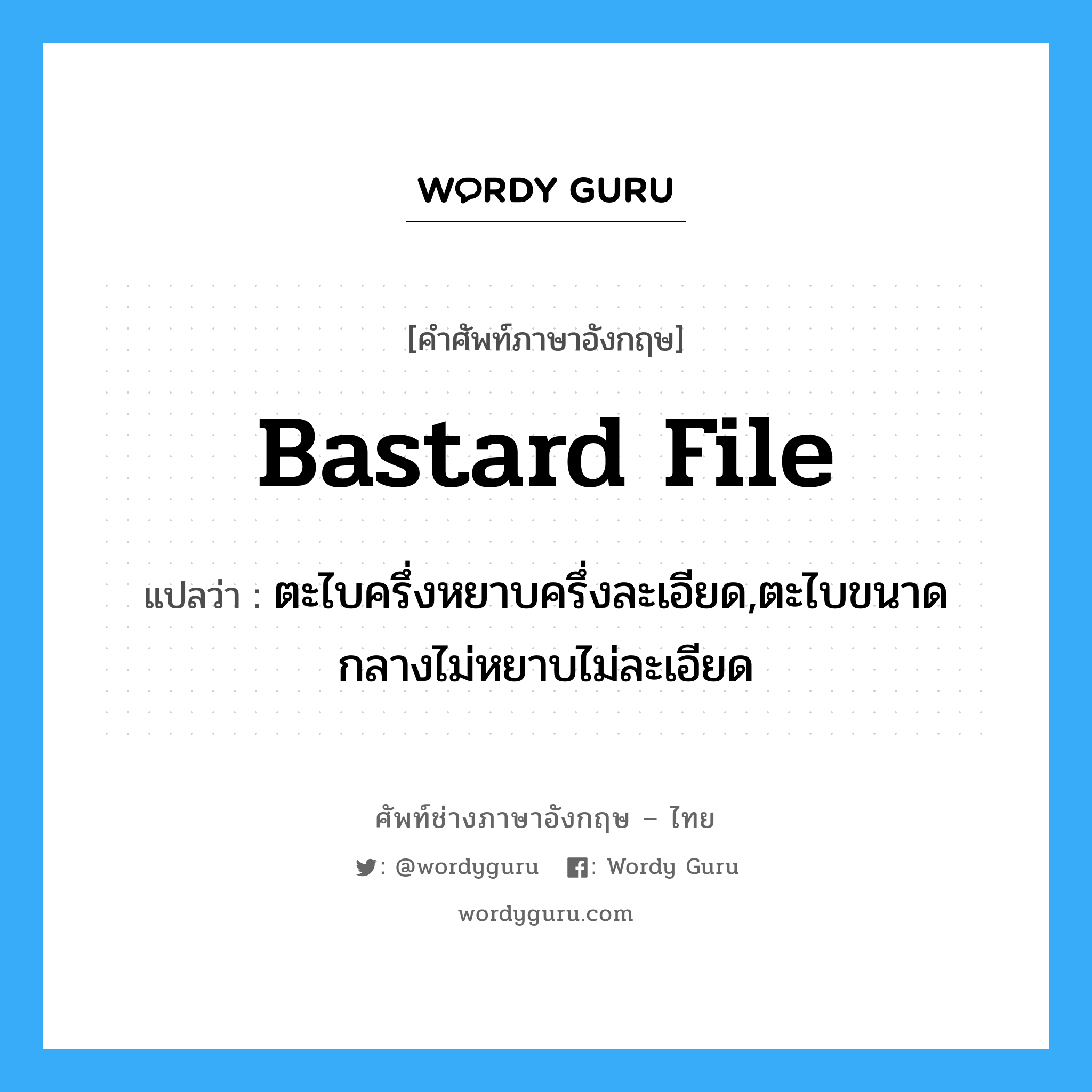 bastard file แปลว่า?, คำศัพท์ช่างภาษาอังกฤษ - ไทย bastard file คำศัพท์ภาษาอังกฤษ bastard file แปลว่า ตะไบครึ่งหยาบครึ่งละเอียด,ตะไบขนาดกลางไม่หยาบไม่ละเอียด