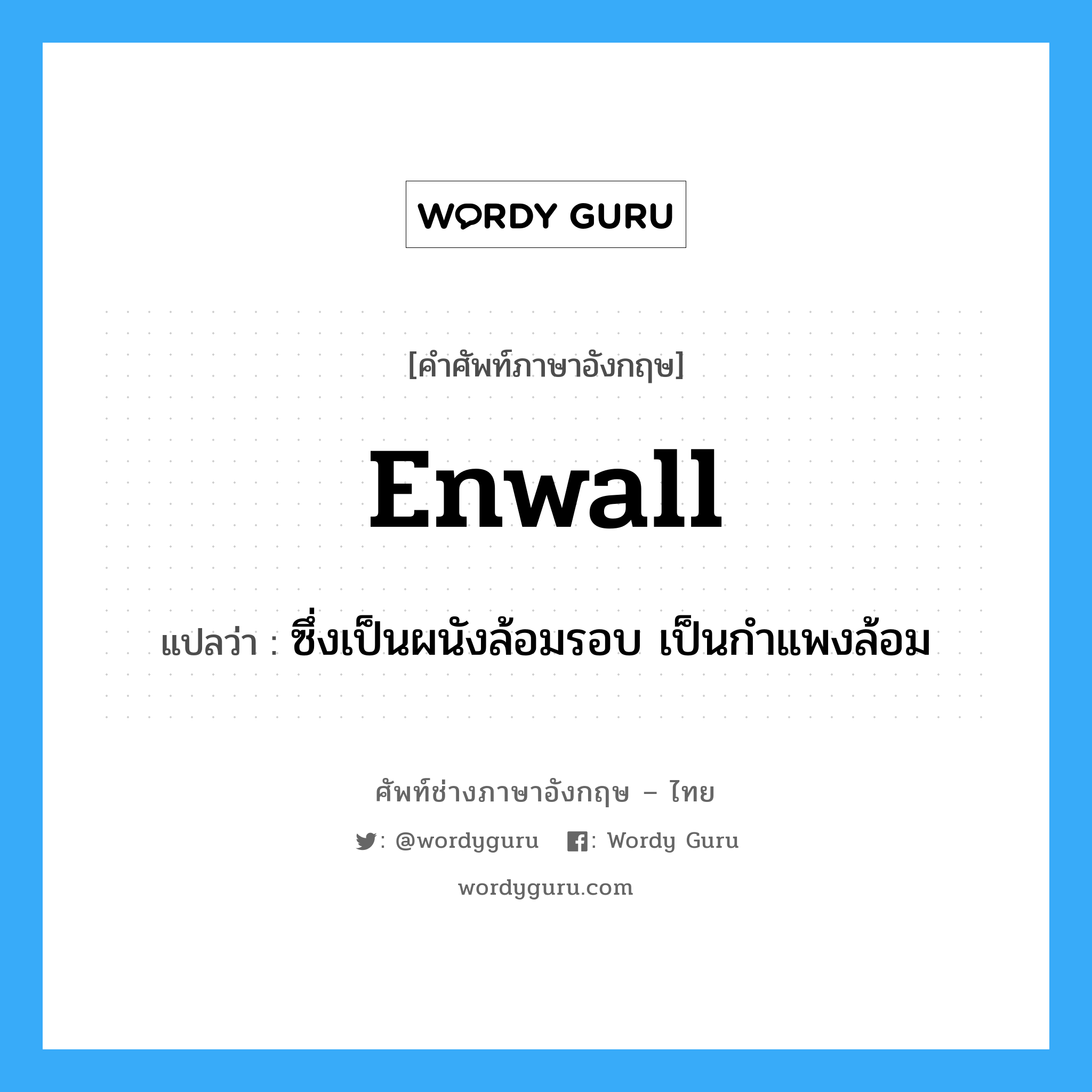 enwall แปลว่า?, คำศัพท์ช่างภาษาอังกฤษ - ไทย enwall คำศัพท์ภาษาอังกฤษ enwall แปลว่า ซึ่งเป็นผนังล้อมรอบ เป็นกำแพงล้อม