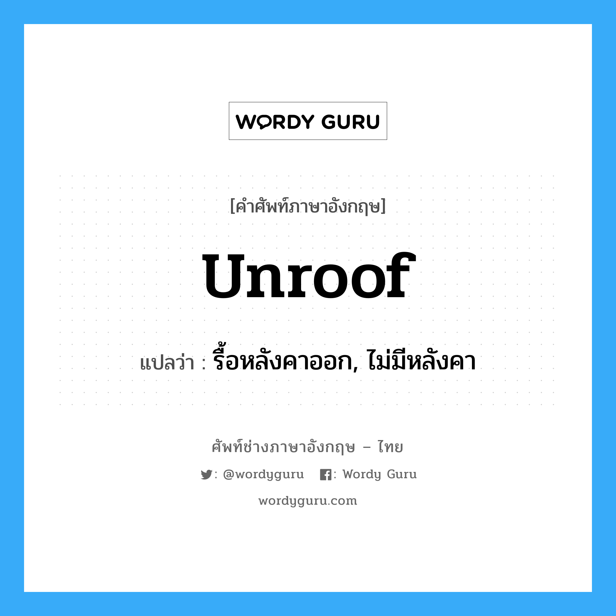 unroof แปลว่า?, คำศัพท์ช่างภาษาอังกฤษ - ไทย unroof คำศัพท์ภาษาอังกฤษ unroof แปลว่า รื้อหลังคาออก, ไม่มีหลังคา