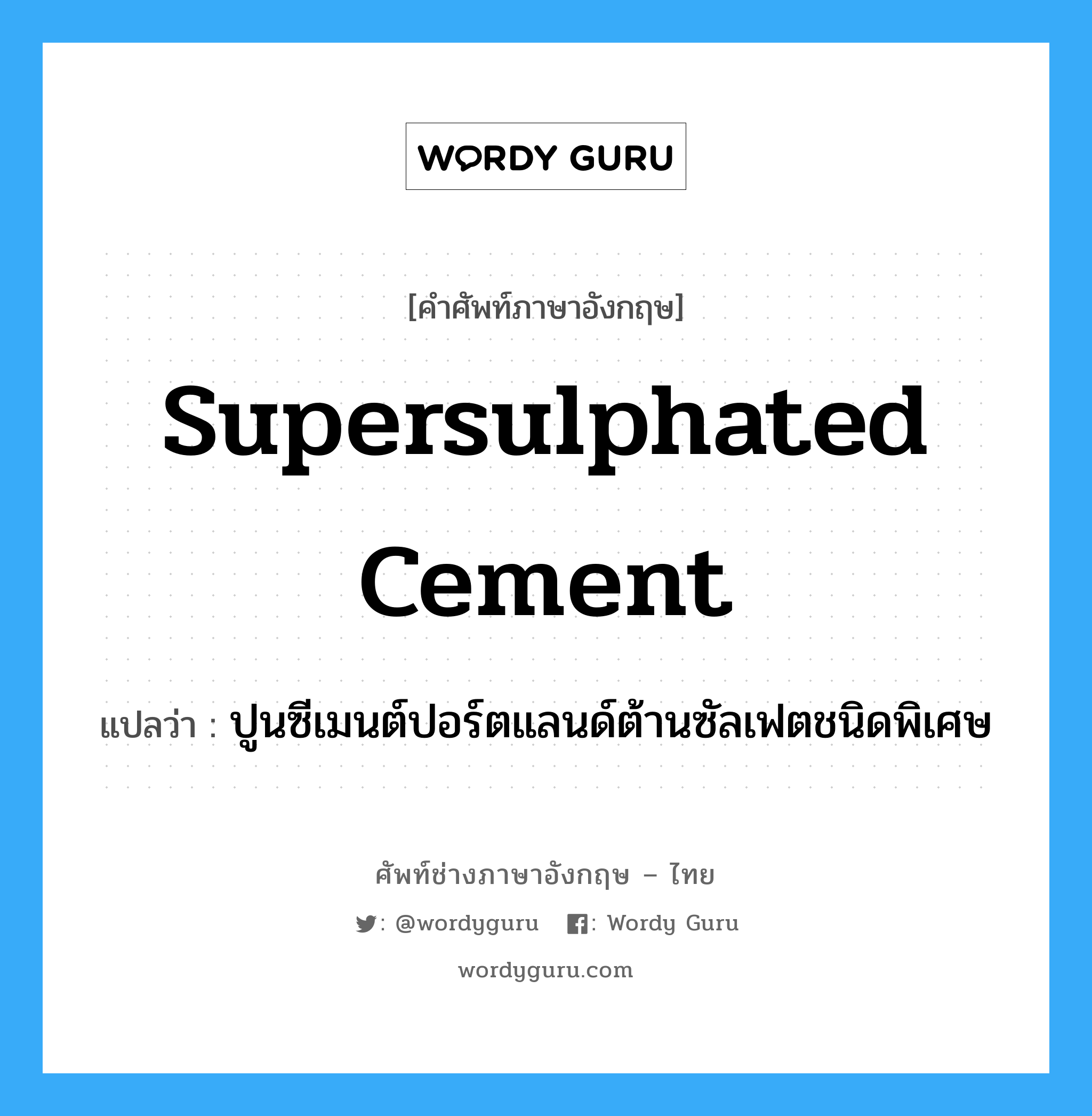 supersulphated cement แปลว่า?, คำศัพท์ช่างภาษาอังกฤษ - ไทย supersulphated cement คำศัพท์ภาษาอังกฤษ supersulphated cement แปลว่า ปูนซีเมนต์ปอร์ตแลนด์ต้านซัลเฟตชนิดพิเศษ