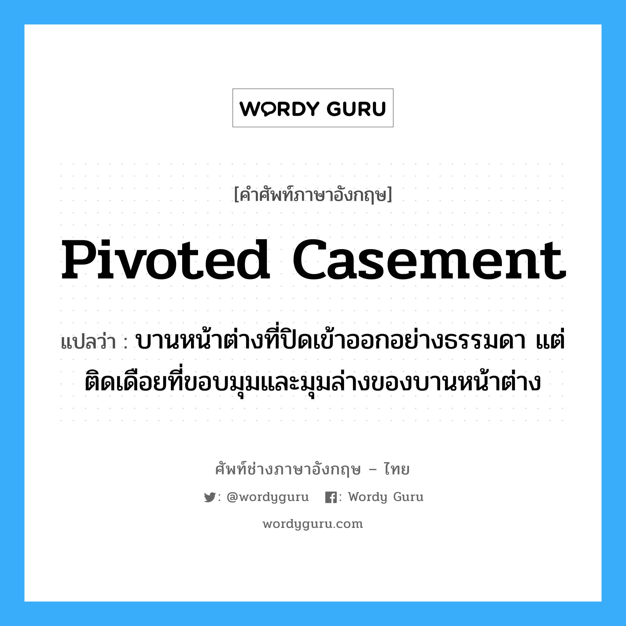 pivoted casement แปลว่า?, คำศัพท์ช่างภาษาอังกฤษ - ไทย pivoted casement คำศัพท์ภาษาอังกฤษ pivoted casement แปลว่า บานหน้าต่างที่ปิดเข้าออกอย่างธรรมดา แต่ติดเดือยที่ขอบมุมและมุมล่างของบานหน้าต่าง