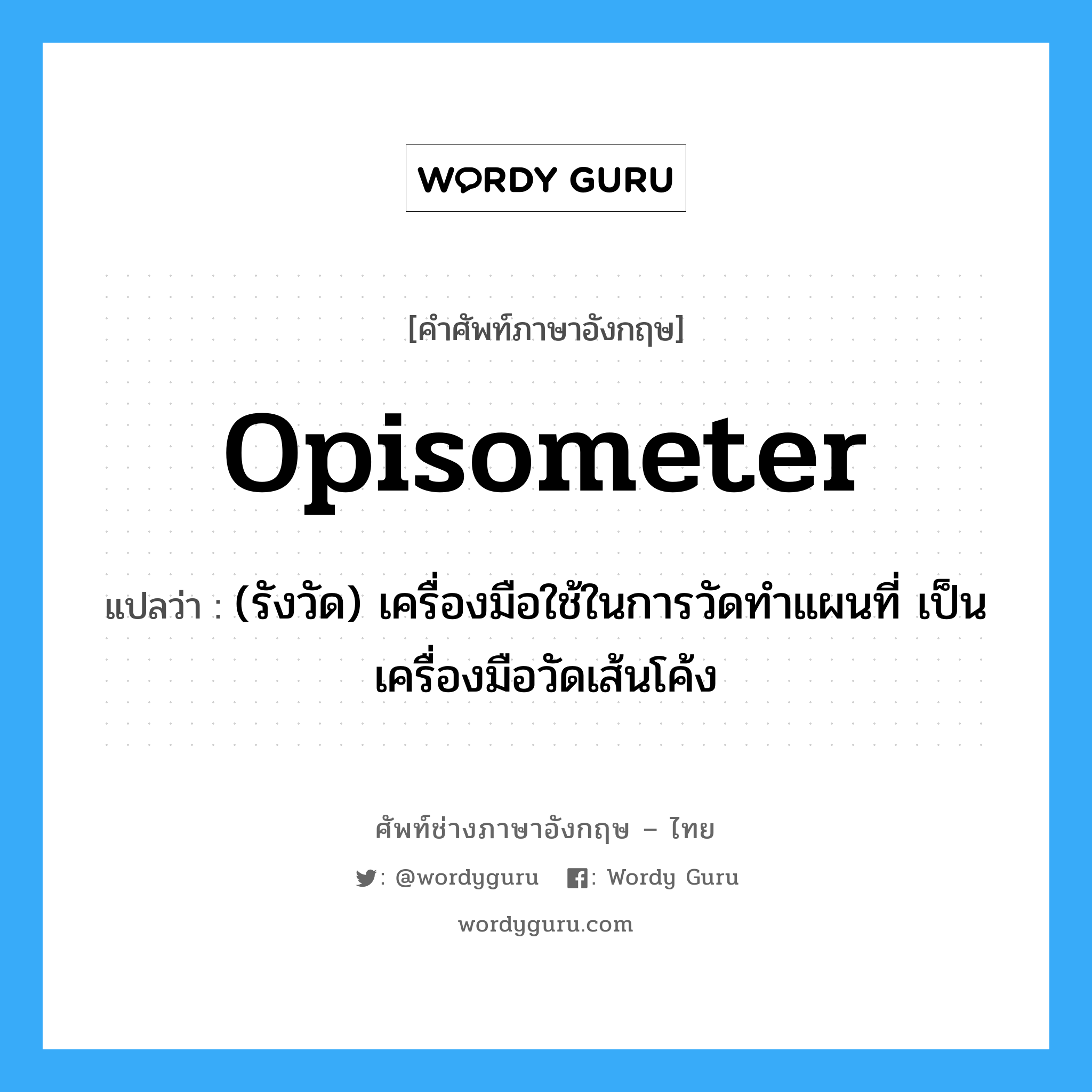 opisometer แปลว่า?, คำศัพท์ช่างภาษาอังกฤษ - ไทย opisometer คำศัพท์ภาษาอังกฤษ opisometer แปลว่า (รังวัด) เครื่องมือใช้ในการวัดทำแผนที่ เป็นเครื่องมือวัดเส้นโค้ง