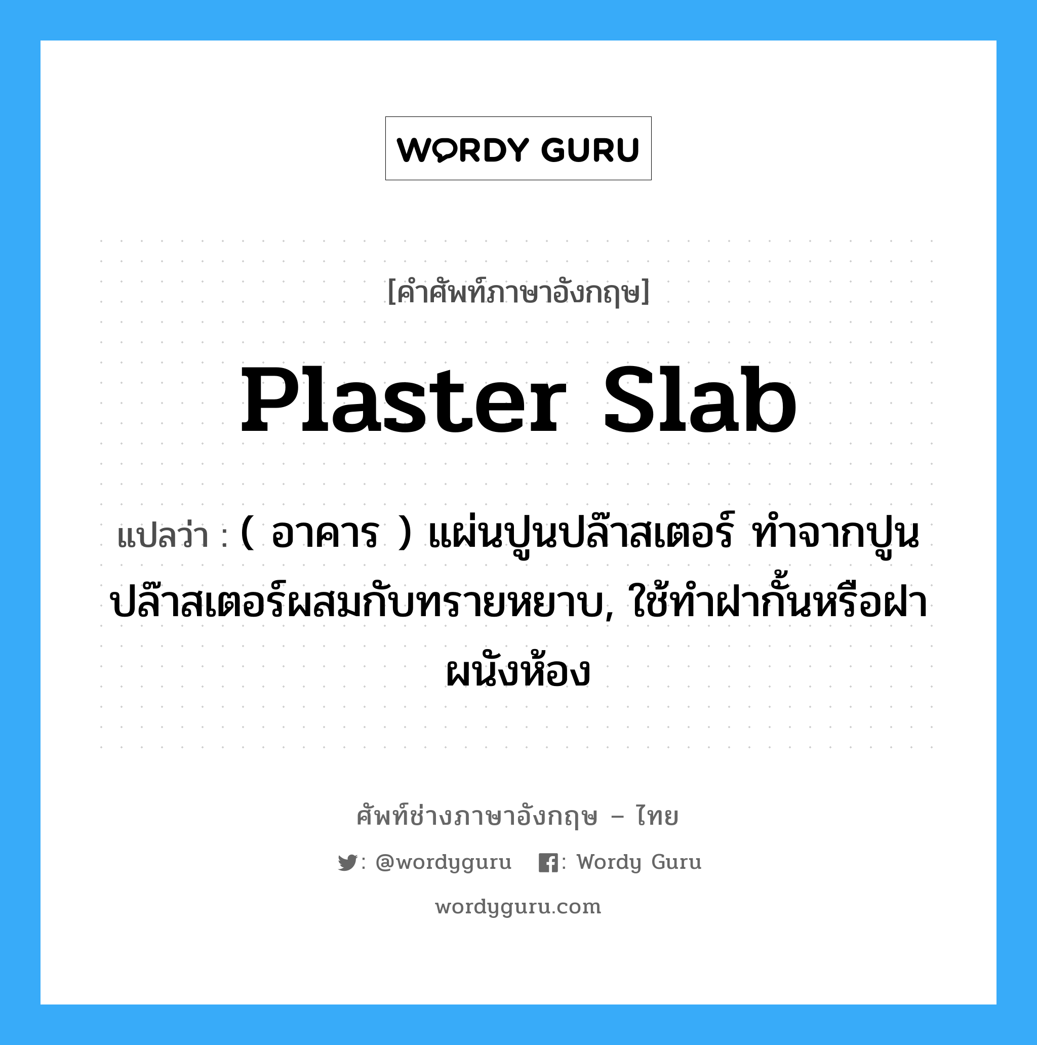 plaster slab แปลว่า?, คำศัพท์ช่างภาษาอังกฤษ - ไทย plaster slab คำศัพท์ภาษาอังกฤษ plaster slab แปลว่า ( อาคาร ) แผ่นปูนปล๊าสเตอร์ ทำจากปูนปล๊าสเตอร์ผสมกับทรายหยาบ, ใช้ทำฝากั้นหรือฝาผนังห้อง