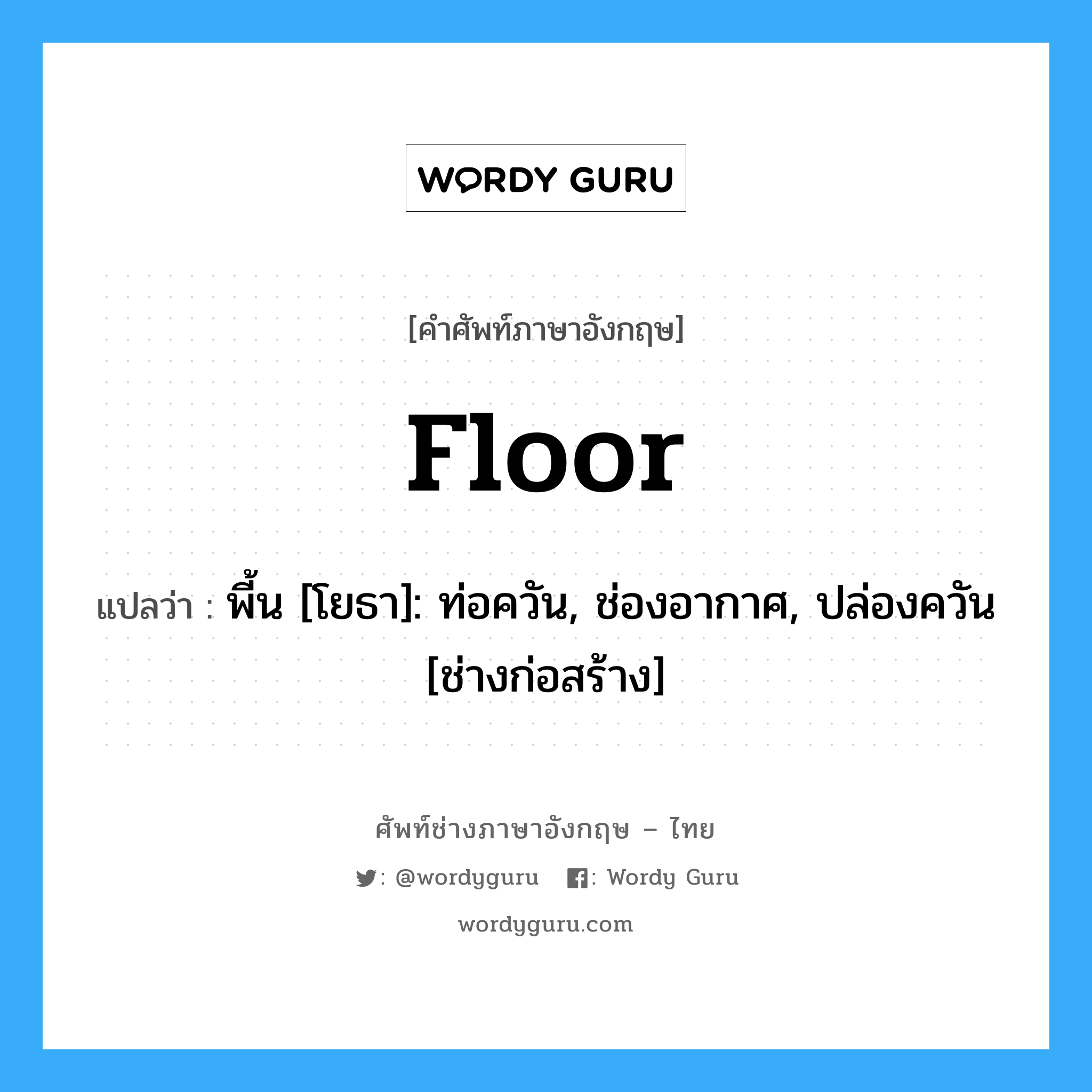 floor แปลว่า?, คำศัพท์ช่างภาษาอังกฤษ - ไทย floor คำศัพท์ภาษาอังกฤษ floor แปลว่า พี้น [โยธา]: ท่อควัน, ช่องอากาศ, ปล่องควัน [ช่างก่อสร้าง]