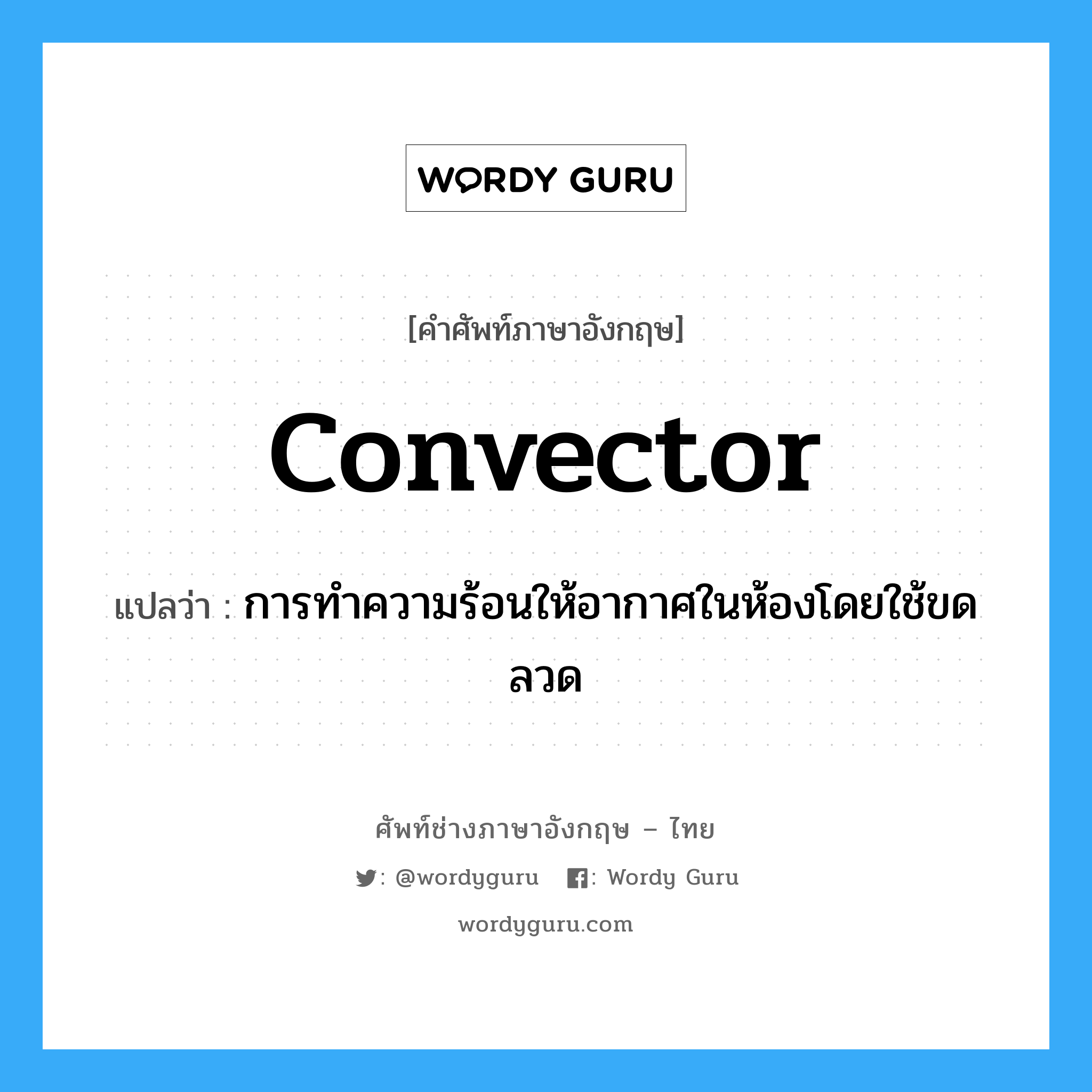 convector แปลว่า?, คำศัพท์ช่างภาษาอังกฤษ - ไทย convector คำศัพท์ภาษาอังกฤษ convector แปลว่า การทำความร้อนให้อากาศในห้องโดยใช้ขดลวด