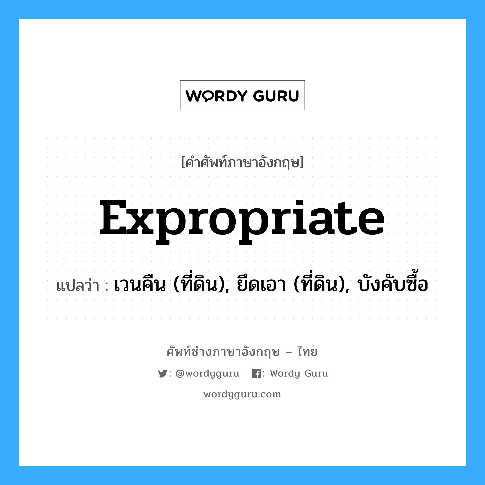 expropriate แปลว่า?, คำศัพท์ช่างภาษาอังกฤษ - ไทย expropriate คำศัพท์ภาษาอังกฤษ expropriate แปลว่า เวนคืน (ที่ดิน), ยึดเอา (ที่ดิน), บังคับซื้อ