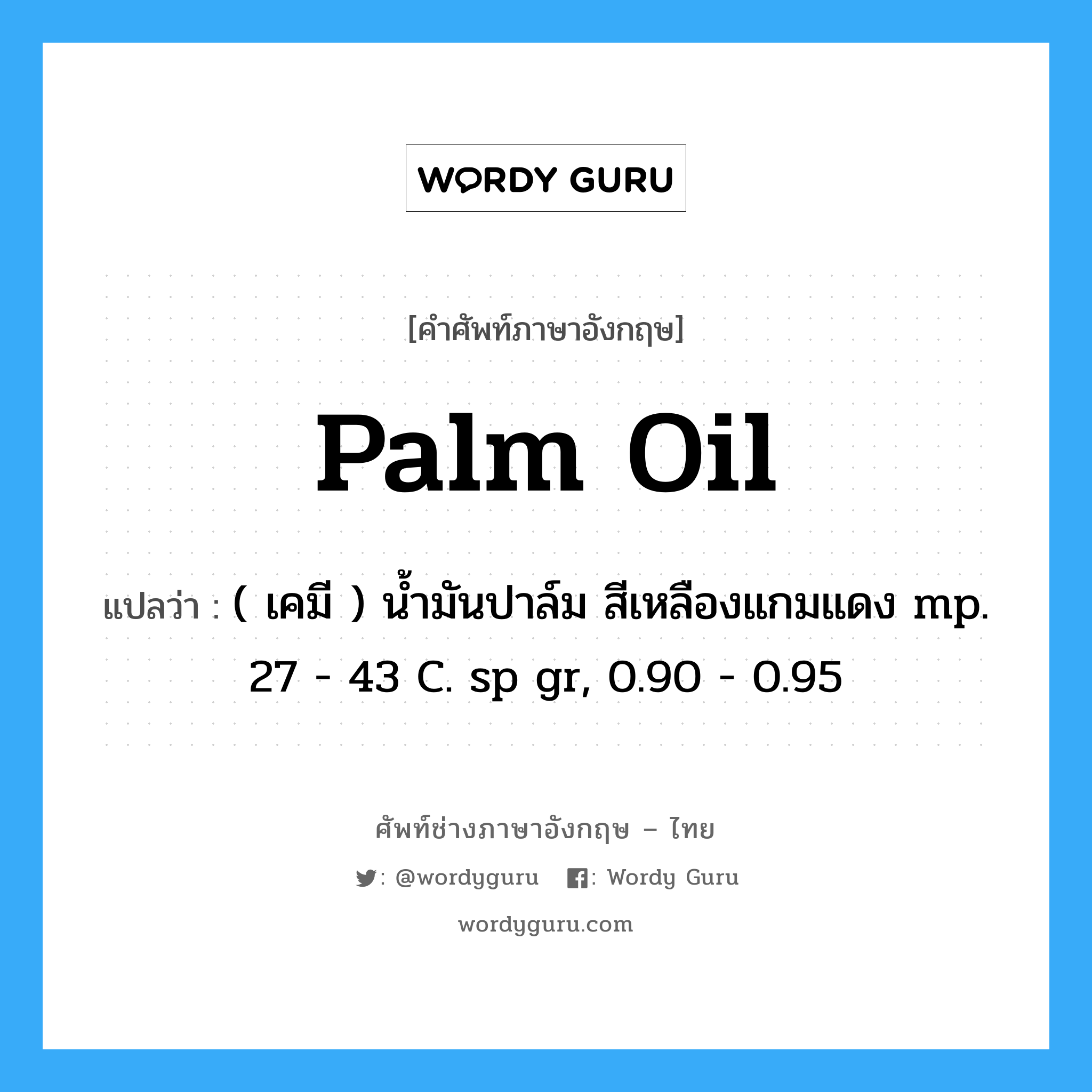 palm oil แปลว่า?, คำศัพท์ช่างภาษาอังกฤษ - ไทย palm oil คำศัพท์ภาษาอังกฤษ palm oil แปลว่า ( เคมี ) น้ำมันปาล์ม สีเหลืองแกมแดง mp. 27 - 43 C. sp gr, 0.90 - 0.95