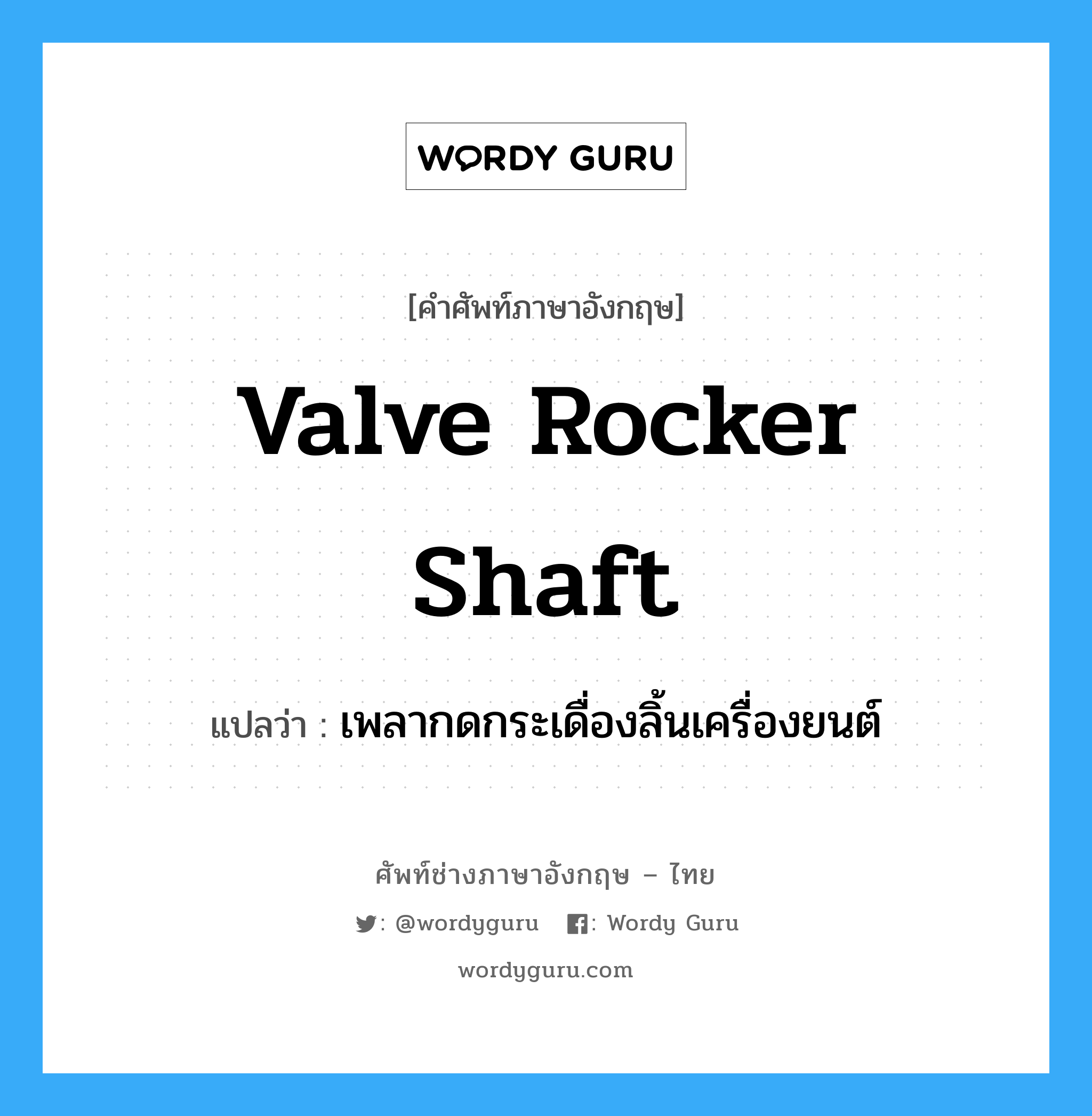 valve rocker shaft แปลว่า?, คำศัพท์ช่างภาษาอังกฤษ - ไทย valve rocker shaft คำศัพท์ภาษาอังกฤษ valve rocker shaft แปลว่า เพลากดกระเดื่องลิ้นเครื่องยนต์