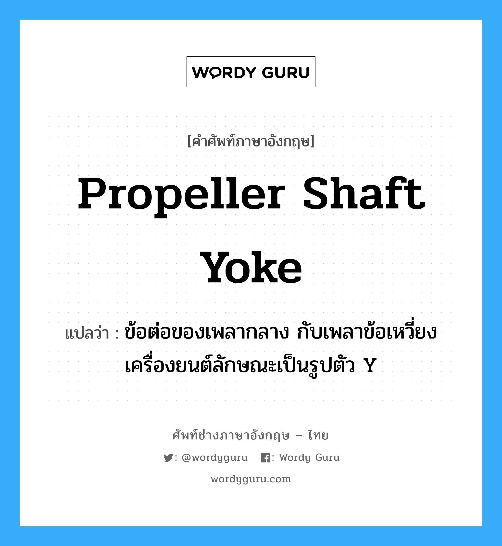 propeller shaft yoke แปลว่า?, คำศัพท์ช่างภาษาอังกฤษ - ไทย propeller shaft yoke คำศัพท์ภาษาอังกฤษ propeller shaft yoke แปลว่า ข้อต่อของเพลากลาง กับเพลาข้อเหวี่ยงเครื่องยนต์ลักษณะเป็นรูปตัว Y