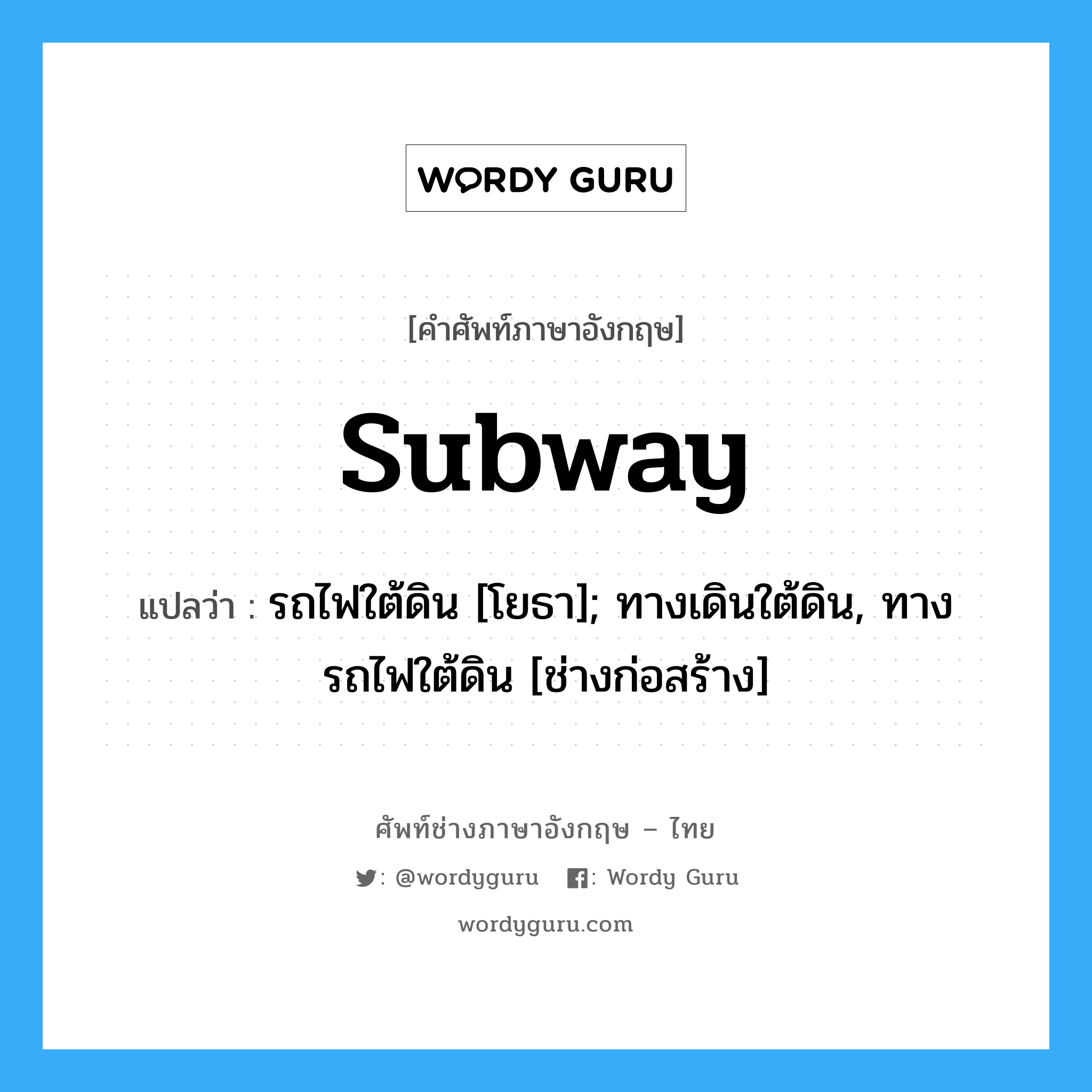 subway แปลว่า?, คำศัพท์ช่างภาษาอังกฤษ - ไทย subway คำศัพท์ภาษาอังกฤษ subway แปลว่า รถไฟใต้ดิน [โยธา]; ทางเดินใต้ดิน, ทางรถไฟใต้ดิน [ช่างก่อสร้าง]