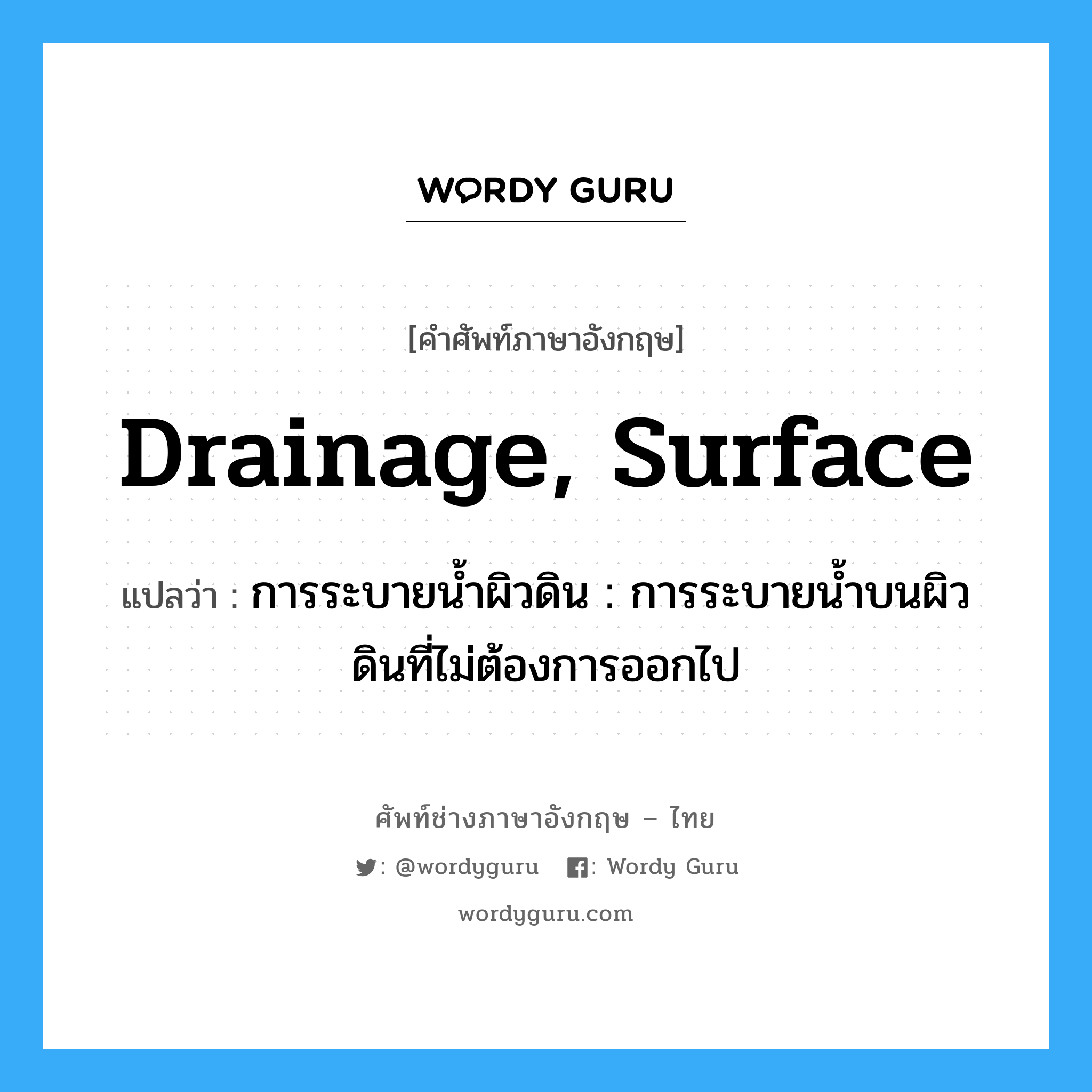 drainage, surface แปลว่า?, คำศัพท์ช่างภาษาอังกฤษ - ไทย drainage, surface คำศัพท์ภาษาอังกฤษ drainage, surface แปลว่า การระบายน้ำผิวดิน : การระบายน้ำบนผิวดินที่ไม่ต้องการออกไป