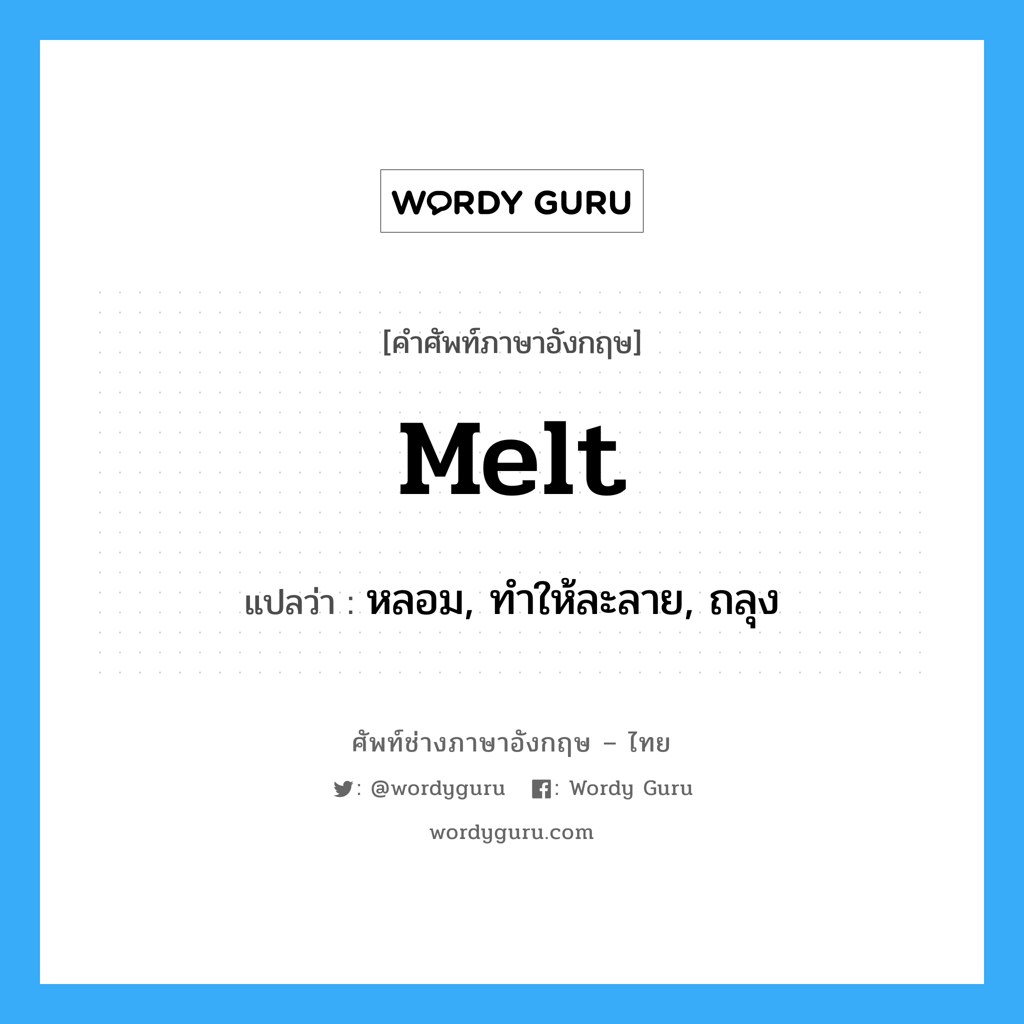 melt แปลว่า?, คำศัพท์ช่างภาษาอังกฤษ - ไทย melt คำศัพท์ภาษาอังกฤษ melt แปลว่า หลอม, ทำให้ละลาย, ถลุง