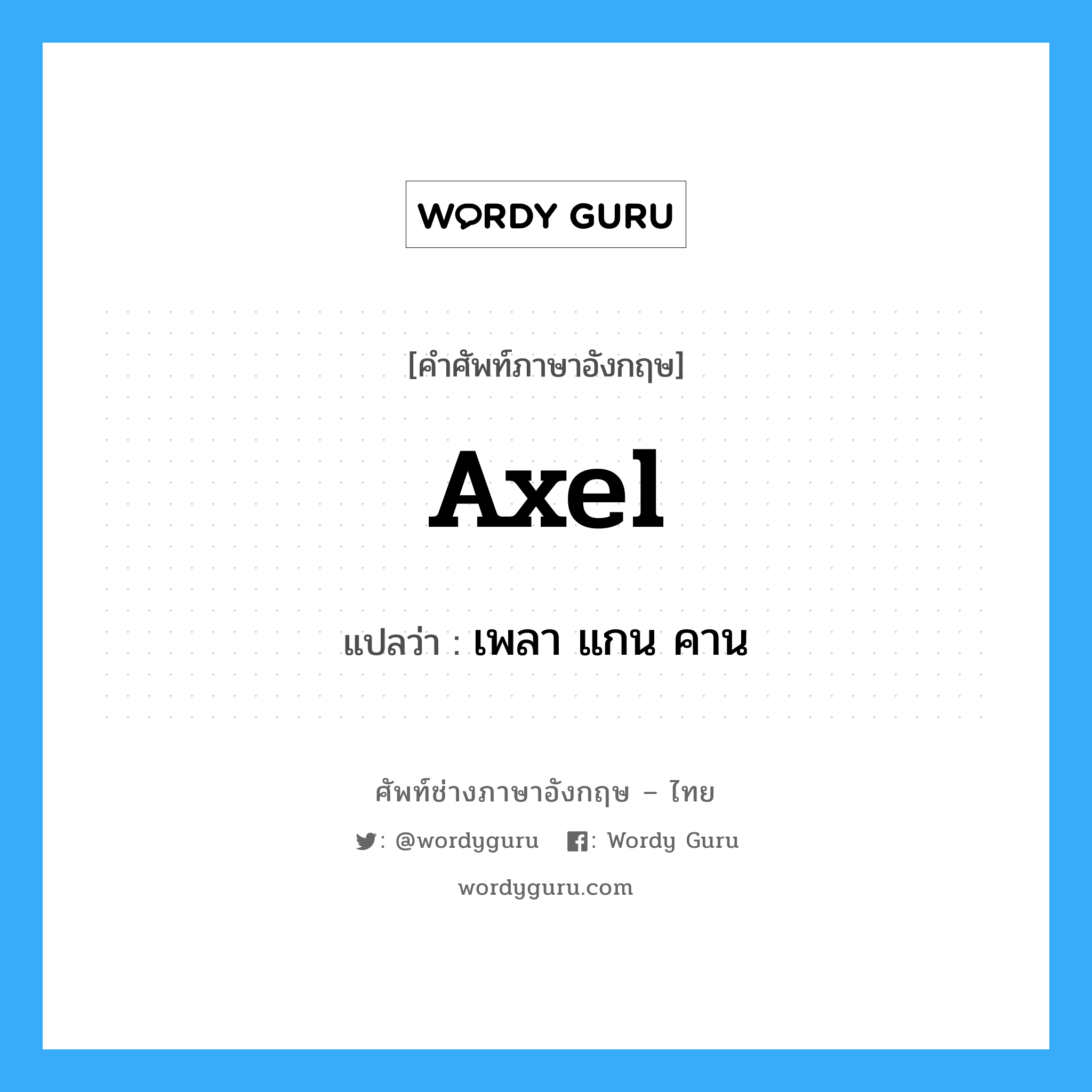 axel แปลว่า?, คำศัพท์ช่างภาษาอังกฤษ - ไทย axel คำศัพท์ภาษาอังกฤษ axel แปลว่า เพลา แกน คาน