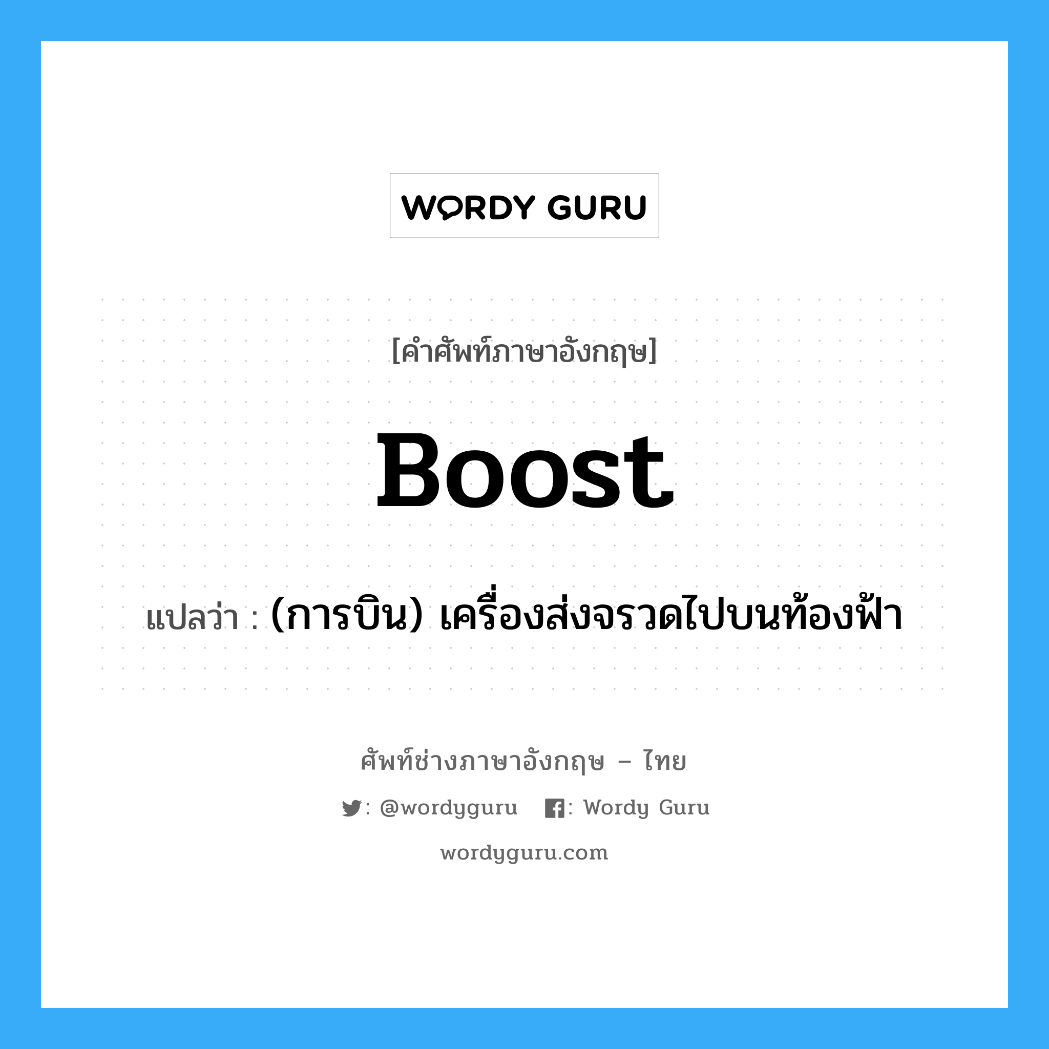 boost แปลว่า?, คำศัพท์ช่างภาษาอังกฤษ - ไทย boost คำศัพท์ภาษาอังกฤษ boost แปลว่า (การบิน) เครื่องส่งจรวดไปบนท้องฟ้า